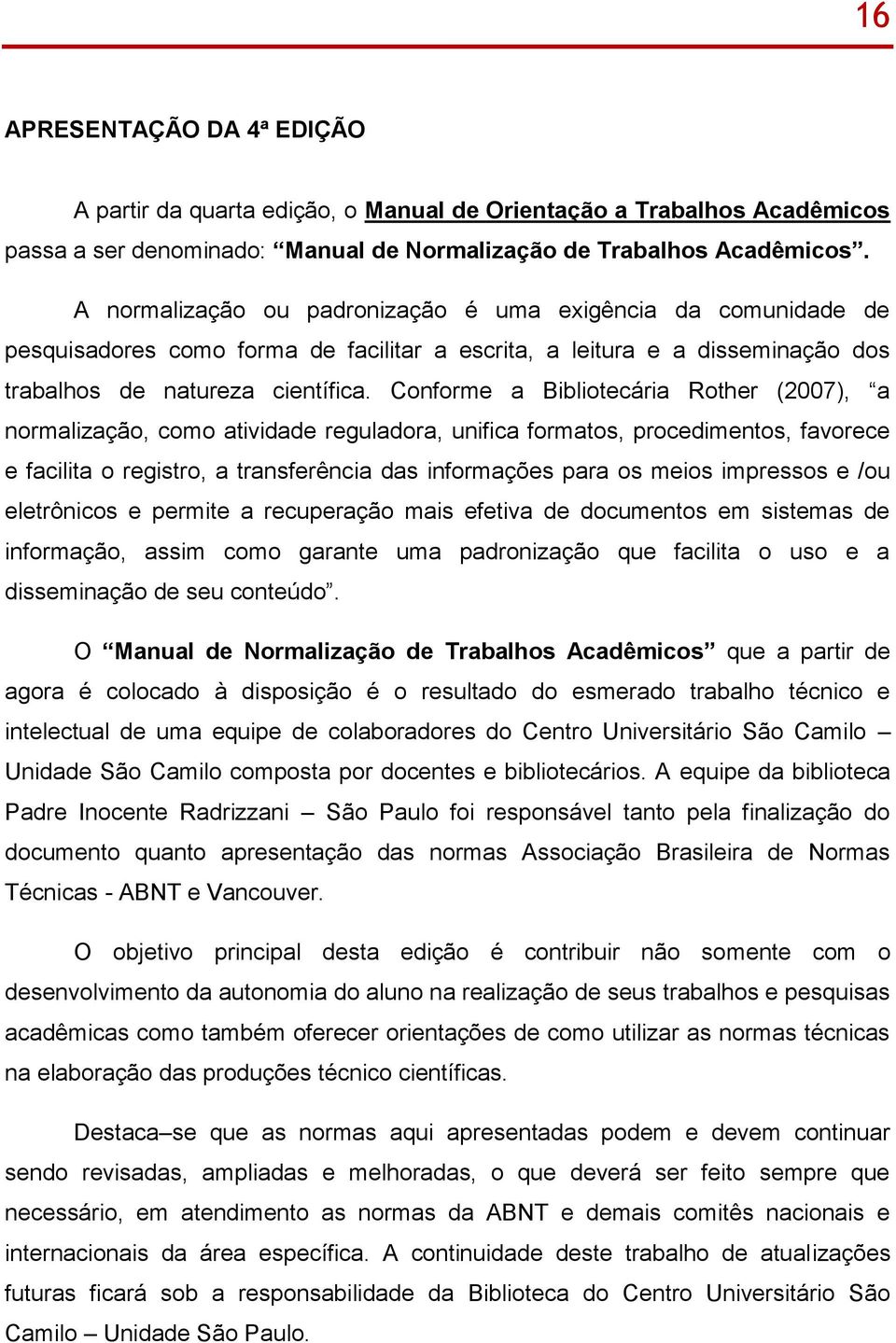 Conforme a Bibliotecária Rother (2007), a normalização, como atividade reguladora, unifica formatos, procedimentos, favorece e facilita o registro, a transferência das informações para os meios