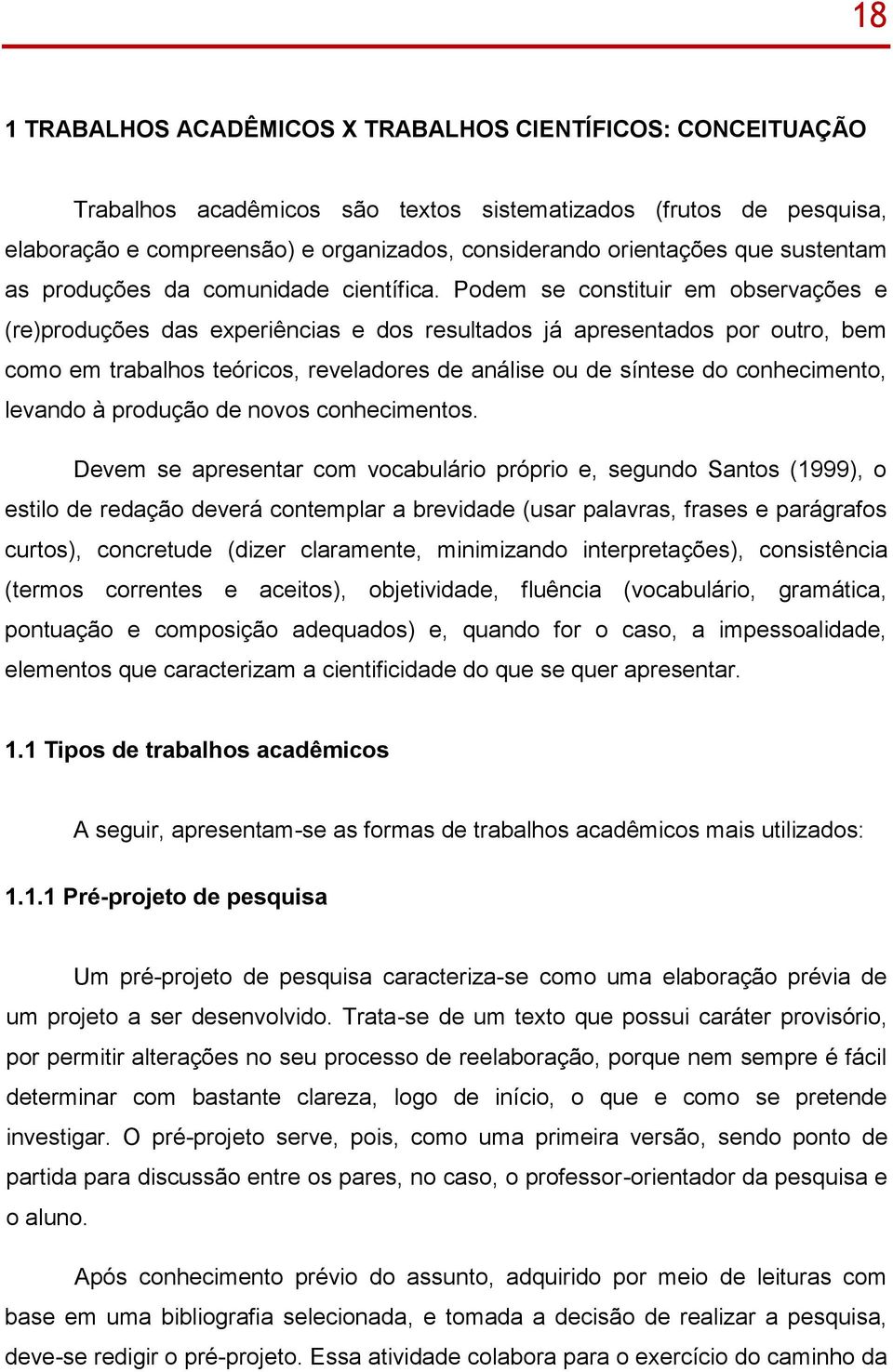 Podem se constituir em observações e (re)produções das experiências e dos resultados já apresentados por outro, bem como em trabalhos teóricos, reveladores de análise ou de síntese do conhecimento,