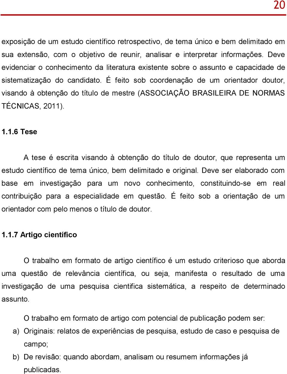 É feito sob coordenação de um orientador doutor, visando à obtenção do título de mestre (ASSOCIAÇÃO BRASILEIRA DE NORMAS TÉCNICAS, 2011