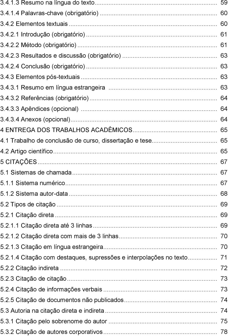 .. 64 4 ENTREGA DOS TRABALHOS ACADÊMICOS... 65 4.1 Trabalho de conclusão de curso, dissertação e tese... 65 4.2 Artigo científico... 65 5 CITAÇÕES... 67 5.1 Sistemas de chamada... 67 5.1.1 Sistema numérico.