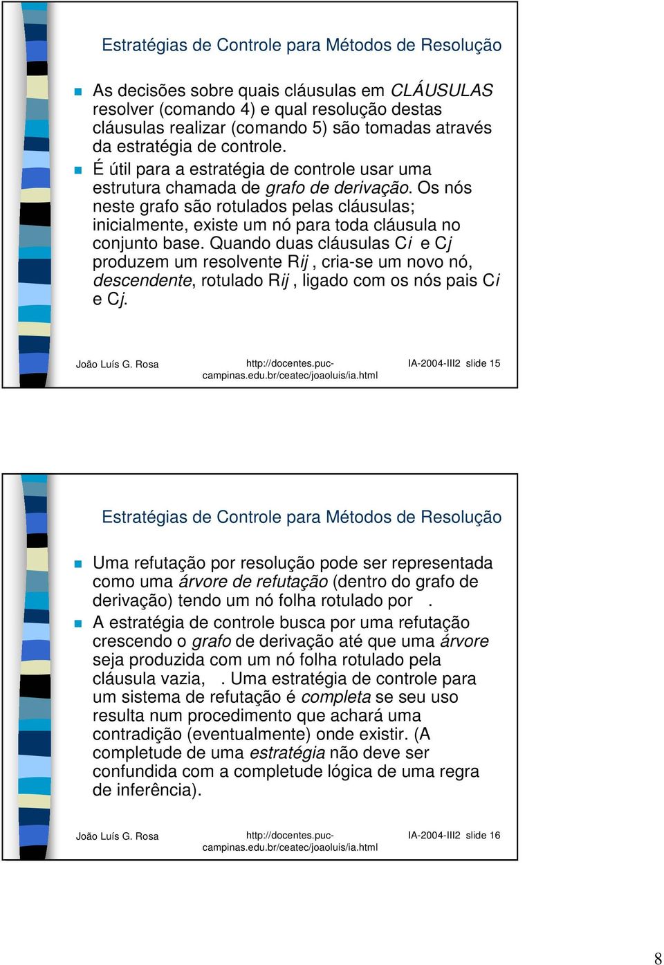 Os nós neste grafo são rotulados pelas cláusulas; inicialmente, existe um nó para toda cláusula no conjunto base.