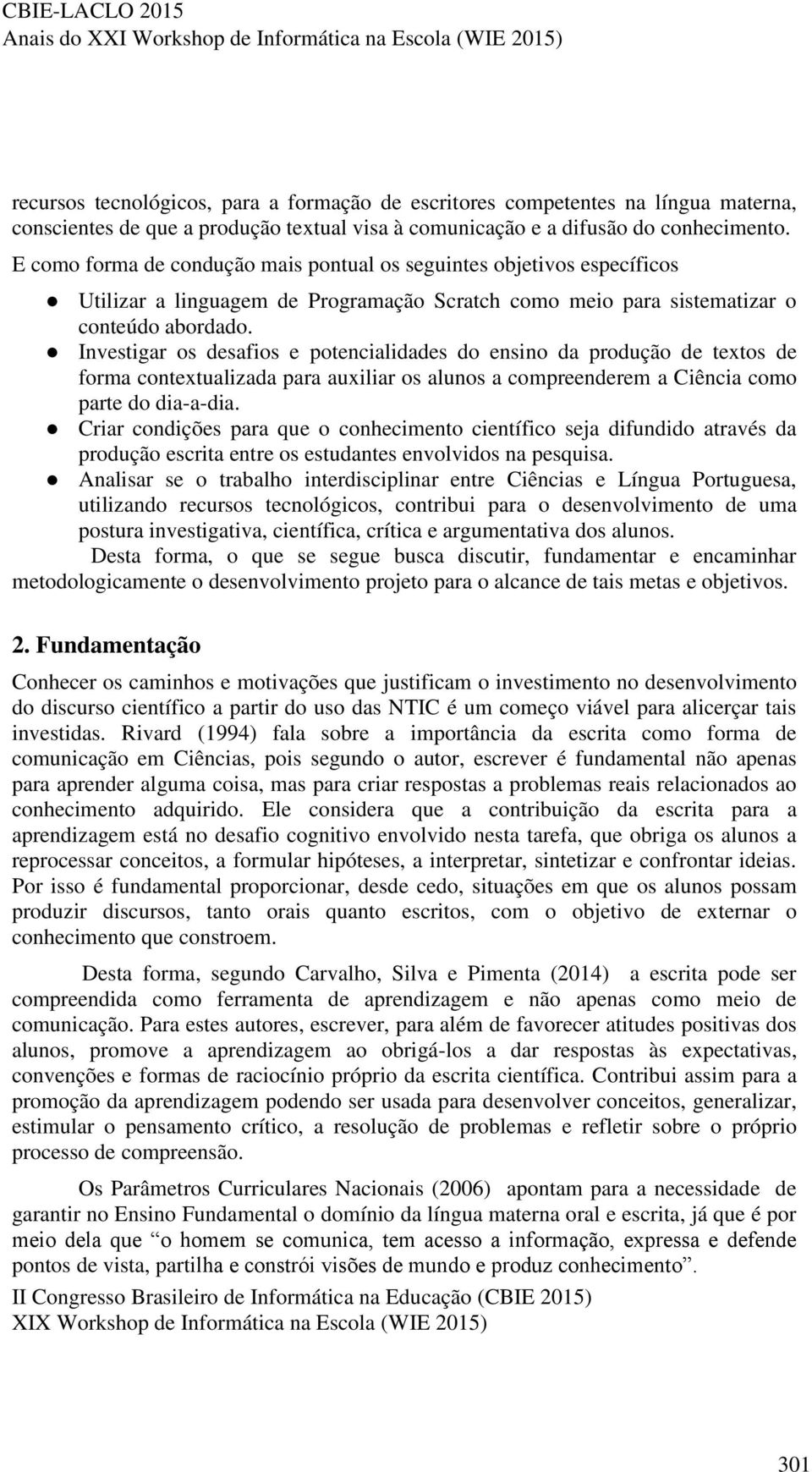 Investigar os desafios e potencialidades do ensino da produção de textos de forma contextualizada para auxiliar os alunos a compreenderem a Ciência como parte do dia-a-dia.