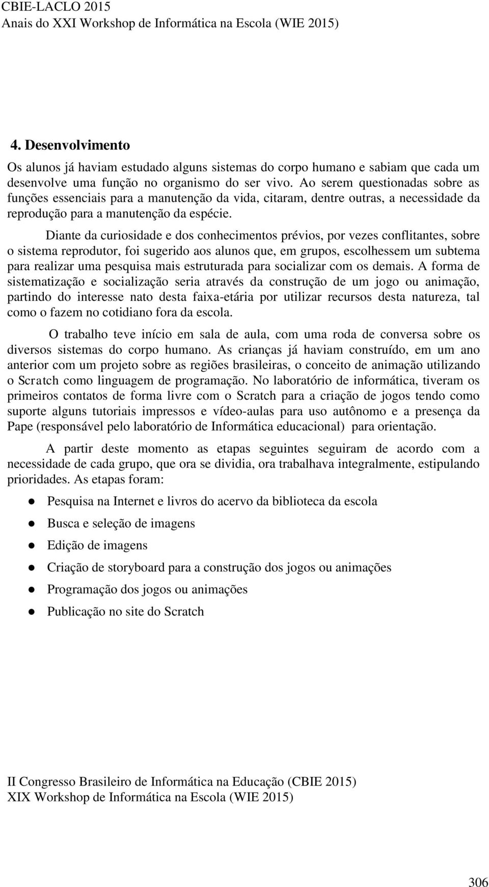 Diante da curiosidade e dos conhecimentos prévios, por vezes conflitantes, sobre o sistema reprodutor, foi sugerido aos alunos que, em grupos, escolhessem um subtema para realizar uma pesquisa mais