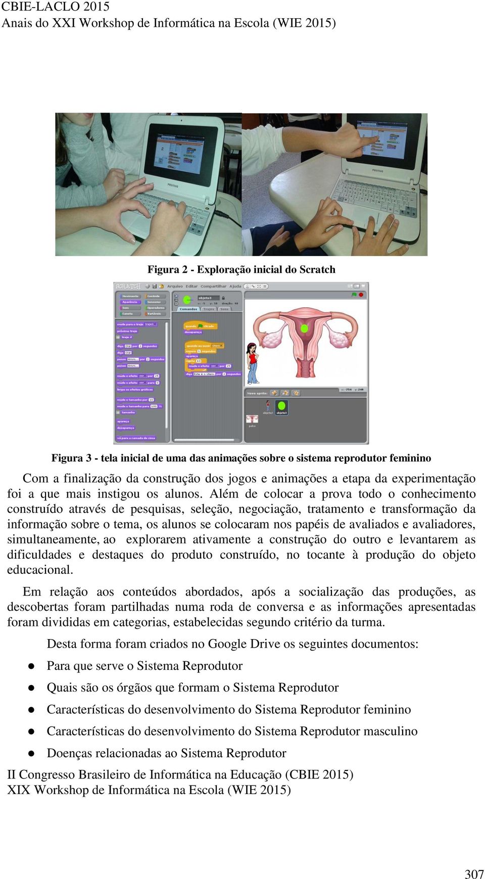 Além de colocar a prova todo o conhecimento construído através de pesquisas, seleção, negociação, tratamento e transformação da informação sobre o tema, os alunos se colocaram nos papéis de avaliados