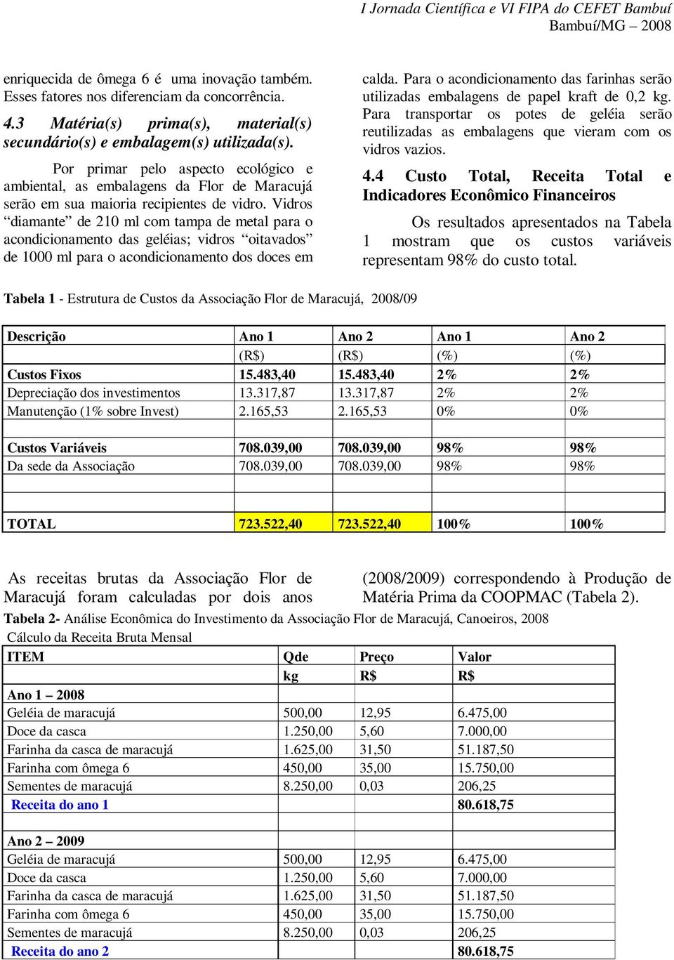 Vidros diamante de 210 ml com tampa de metal para o acondicionamento das geléias; vidros oitavados de 1000 ml para o acondicionamento dos doces em calda.