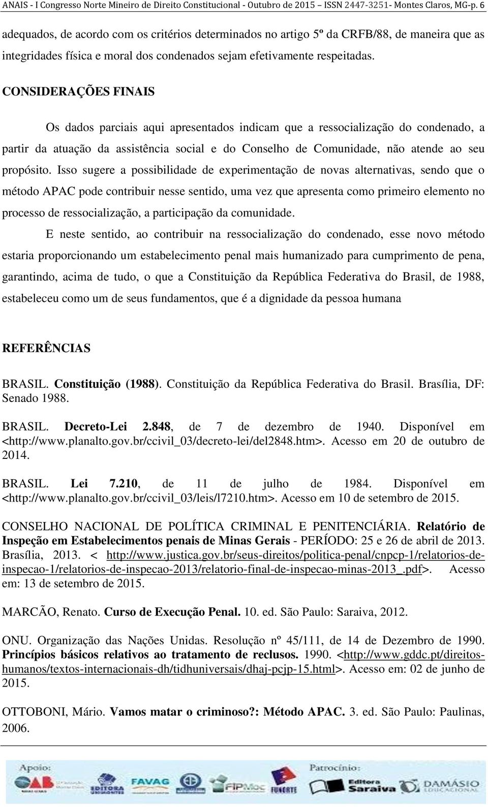 CONSIDERAÇÕES FINAIS Os dados parciais aqui apresentados indicam que a ressocialização do condenado, a partir da atuação da assistência social e do Conselho de Comunidade, não atende ao seu propósito.