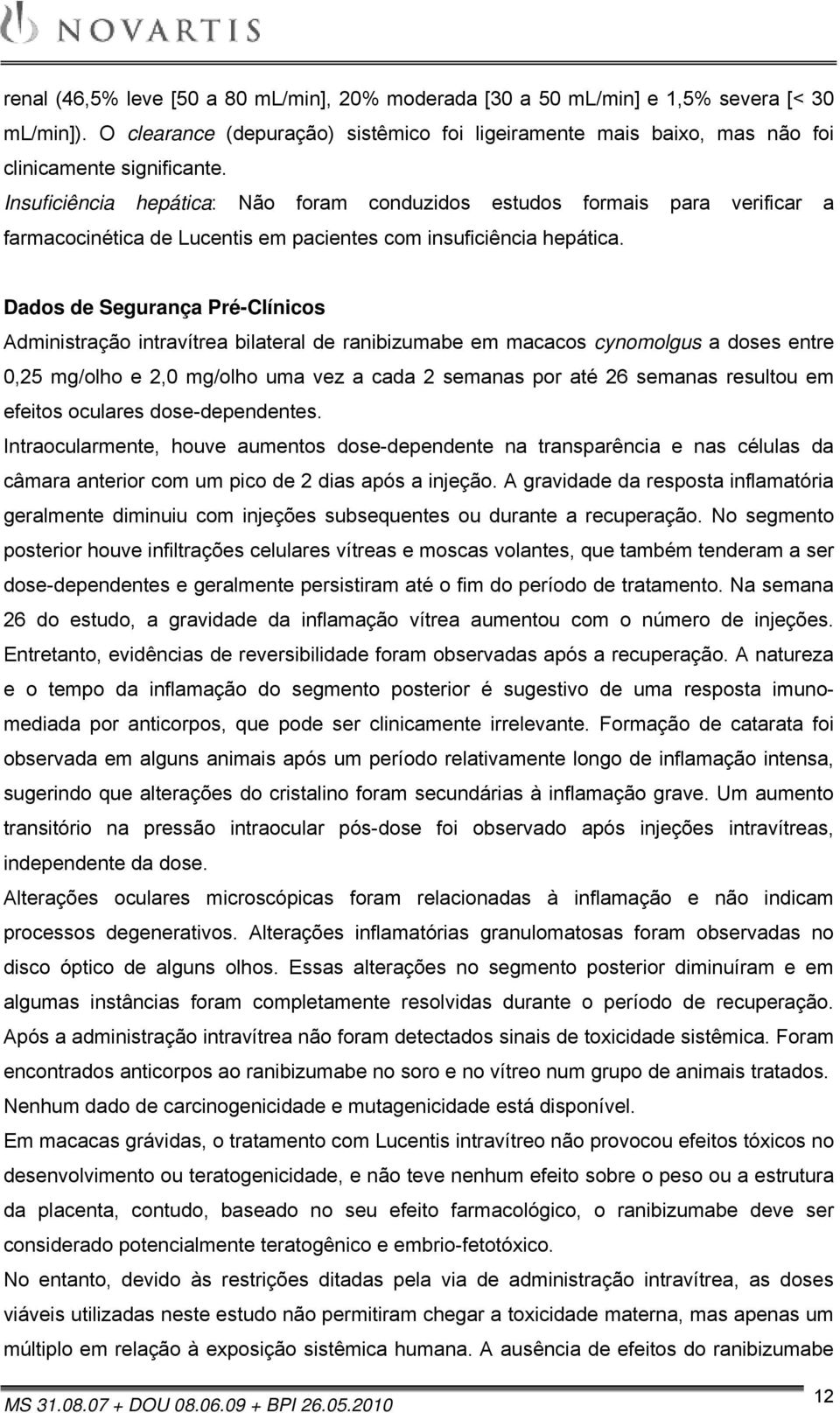 Dados de Segurança Pré-Clínicos Administração intravítrea bilateral de ranibizumabe em macacos cynomolgus a doses entre 0,25 mg/olho e 2,0 mg/olho uma vez a cada 2 semanas por até 26 semanas resultou