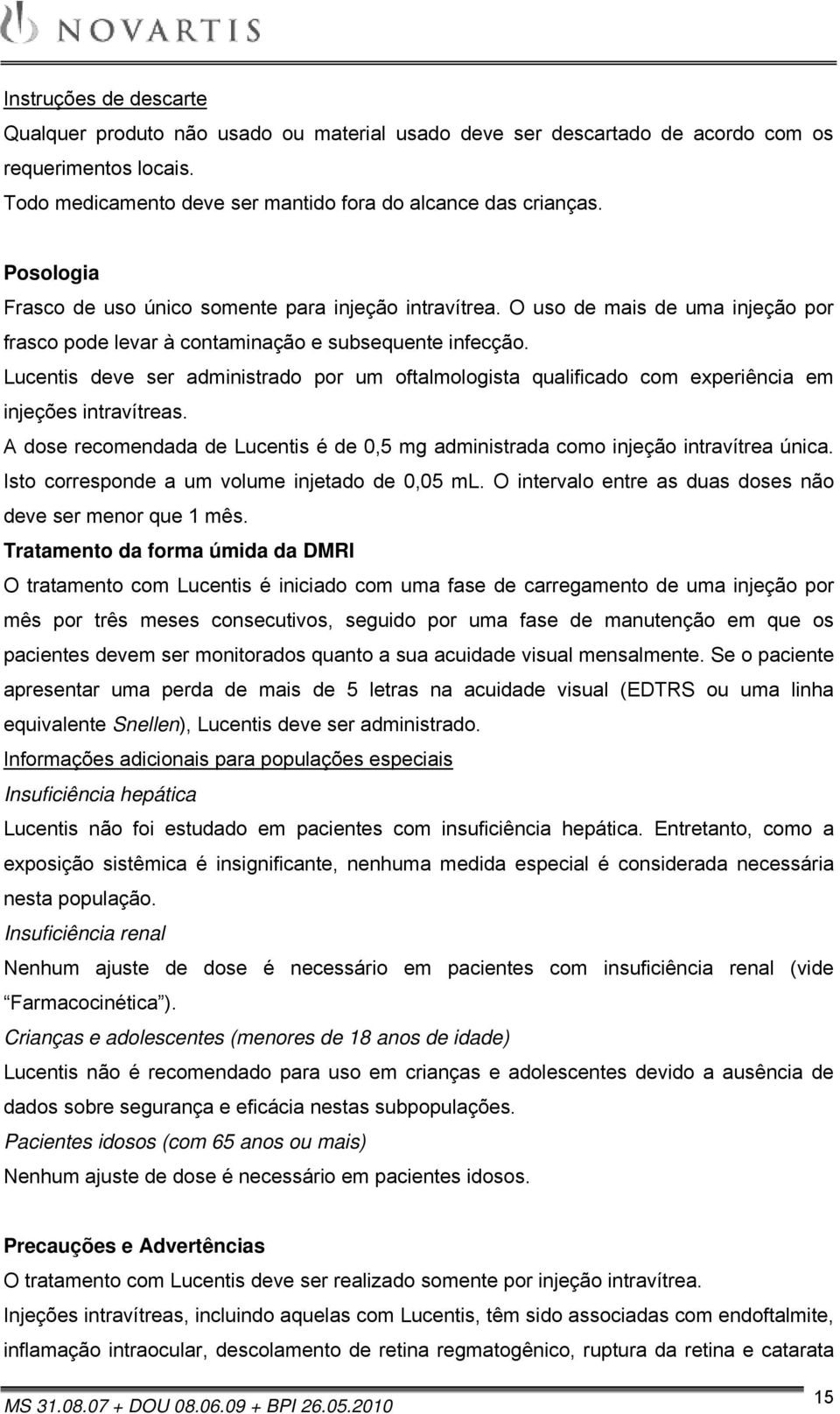 Lucentis deve ser administrado por um oftalmologista qualificado com experiência em injeções intravítreas. A dose recomendada de Lucentis é de 0,5 mg administrada como injeção intravítrea única.