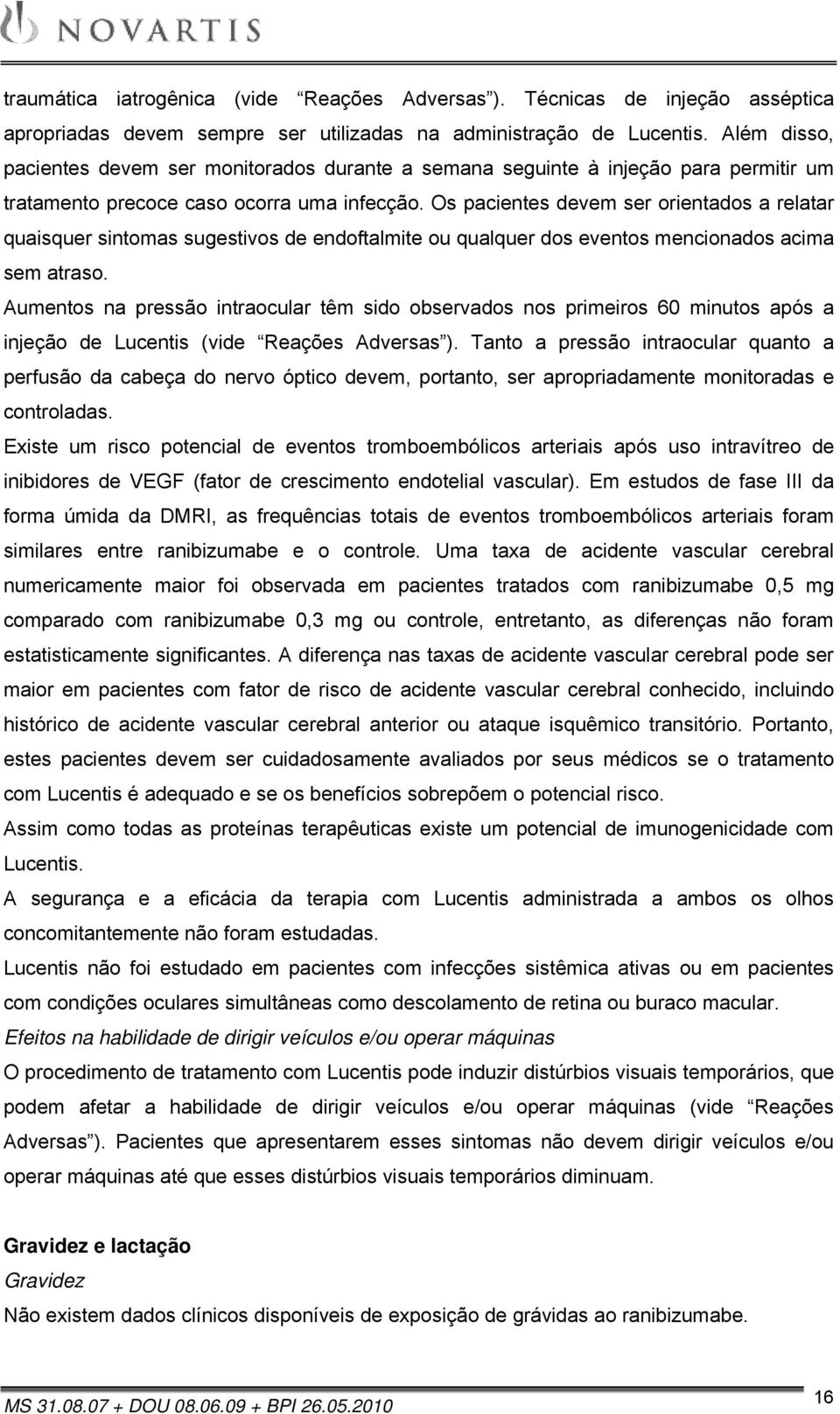 Os pacientes devem ser orientados a relatar quaisquer sintomas sugestivos de endoftalmite ou qualquer dos eventos mencionados acima sem atraso.