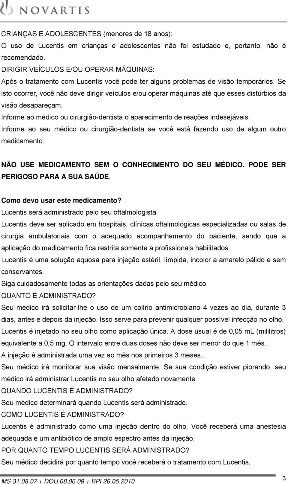 Se isto ocorrer, você não deve dirigir veículos e/ou operar máquinas até que esses distúrbios da visão desapareçam. Informe ao médico ou cirurgião-dentista o aparecimento de reações indesejáveis.