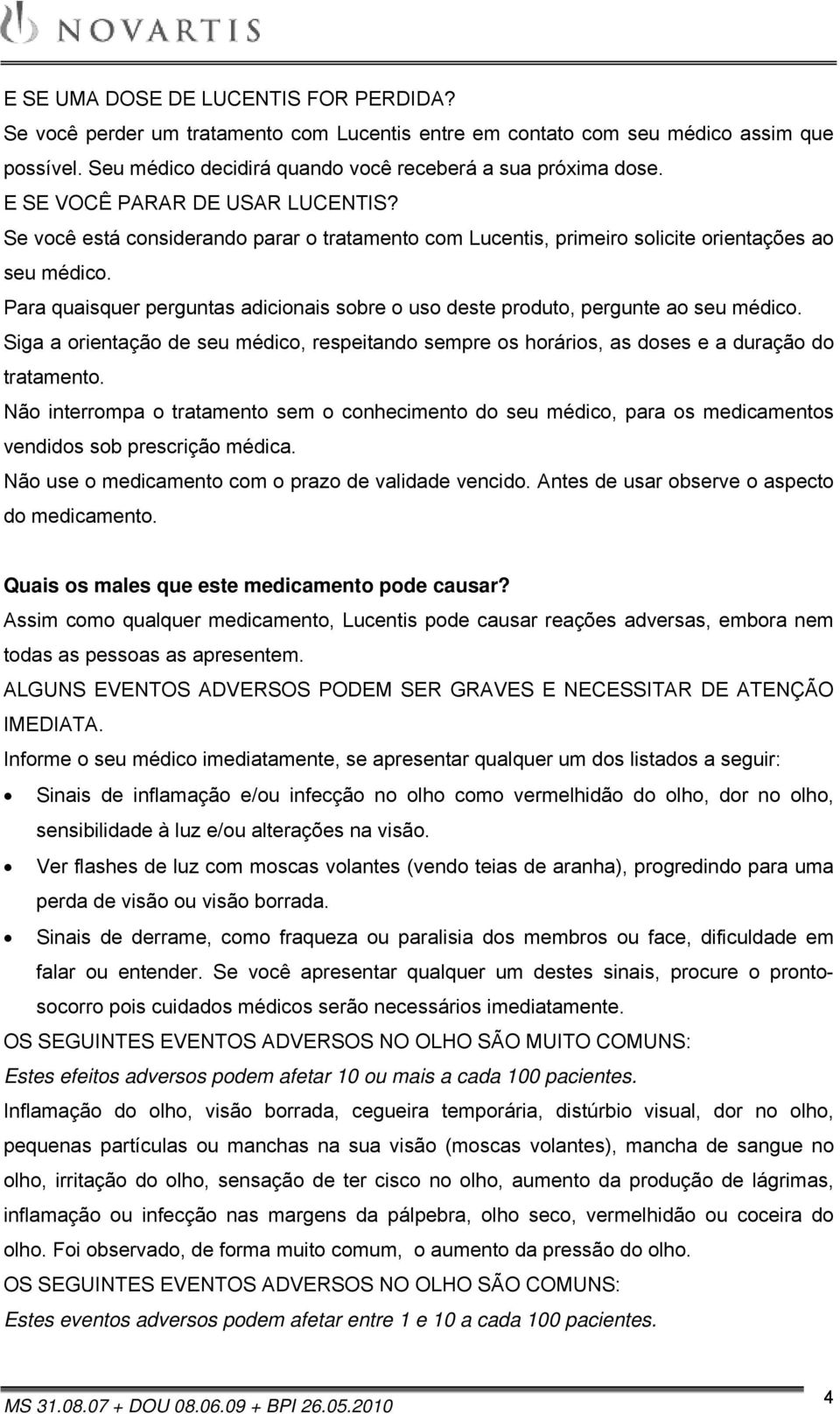 Para quaisquer perguntas adicionais sobre o uso deste produto, pergunte ao seu médico. Siga a orientação de seu médico, respeitando sempre os horários, as doses e a duração do tratamento.