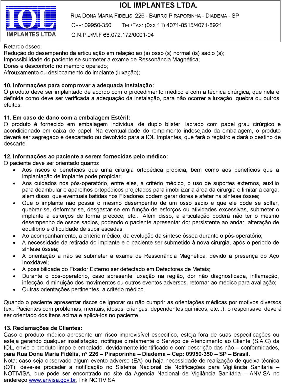 Informações para comprovar a adequada instalação: O produto deve ser implantado de acordo com o procedimento médico e com a técnica cirúrgica, que nela é definida como deve ser verificada a adequação