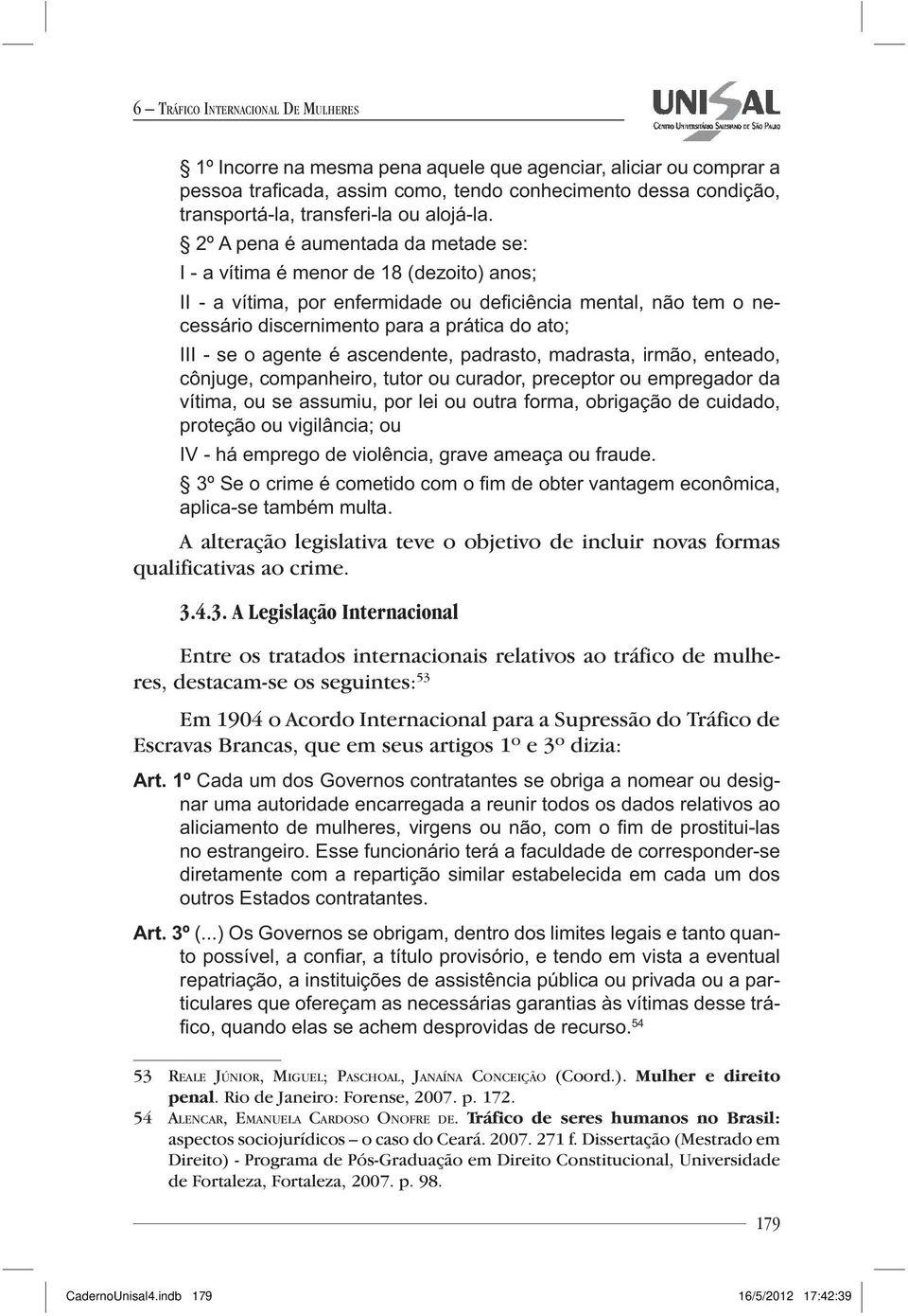 cônjuge, companheiro, tutor ou curador, preceptor ou empregador da vítima, ou se assumiu, por lei ou outra forma, obrigação de cuidado, proteção ou vigilância; ou IV - há emprego de violência, grave