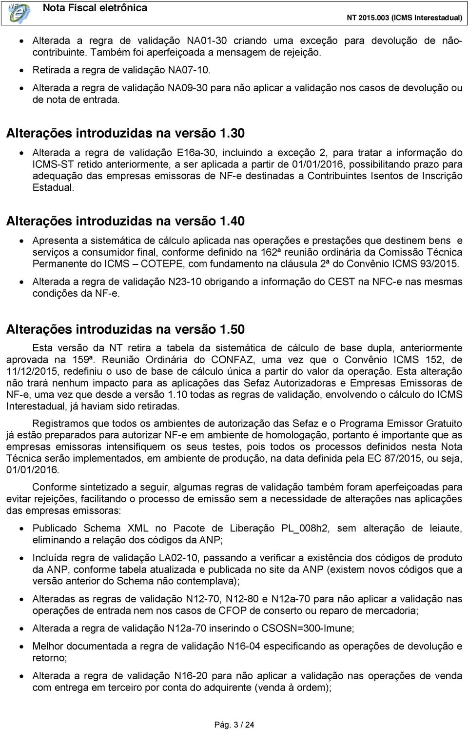 30 Alterada a regra de validação E16a-30, incluindo a exceção 2, para tratar a informação do ICMS-ST retido anteriormente, a ser aplicada a partir de 01/01/2016, possibilitando prazo para adequação