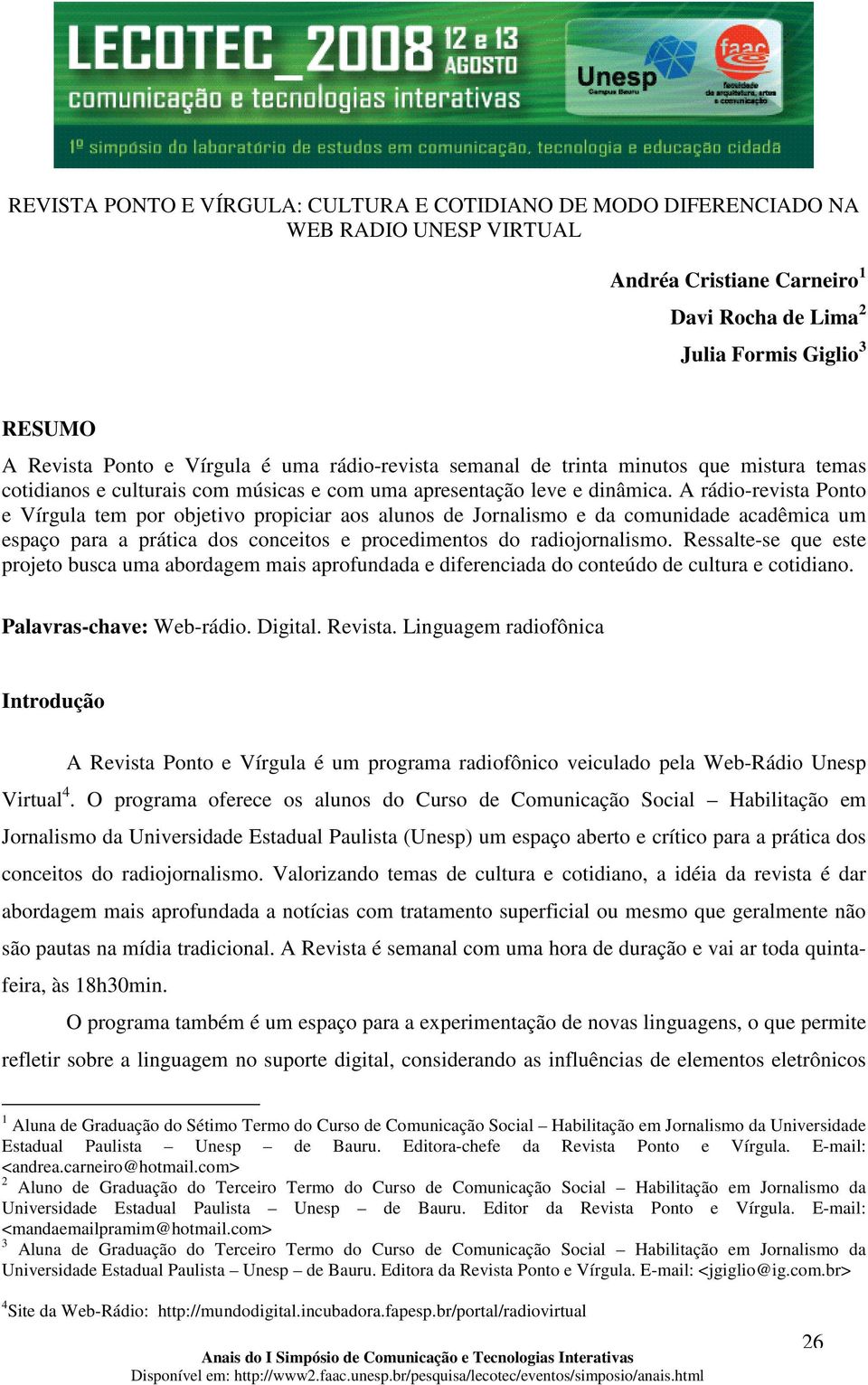 A rádio-revista Ponto e Vírgula tem por objetivo propiciar aos alunos de Jornalismo e da comunidade acadêmica um espaço para a prática dos conceitos e procedimentos do radiojornalismo.