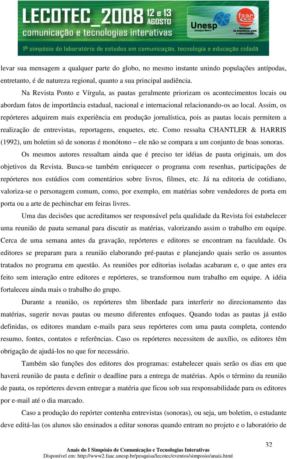 Assim, os repórteres adquirem mais experiência em produção jornalística, pois as pautas locais permitem a realização de entrevistas, reportagens, enquetes, etc.