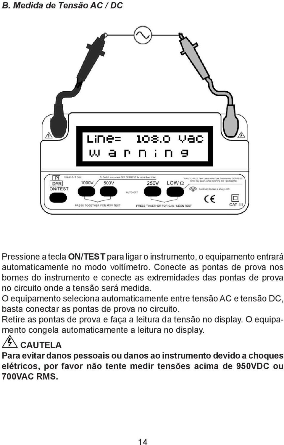 O equipamento seleciona automaticamente entre tensão AC e tensão DC, basta conectar as pontas de prova no circuito.