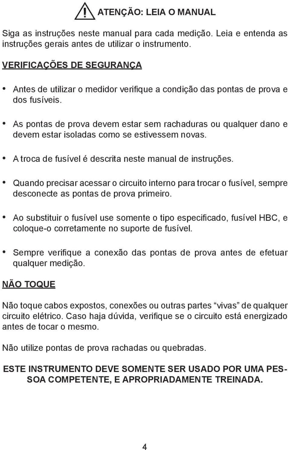 As pontas de prova devem estar sem rachaduras ou qualquer dano e devem estar isoladas como se estivessem novas. A troca de fusível é descrita neste manual de instruções.