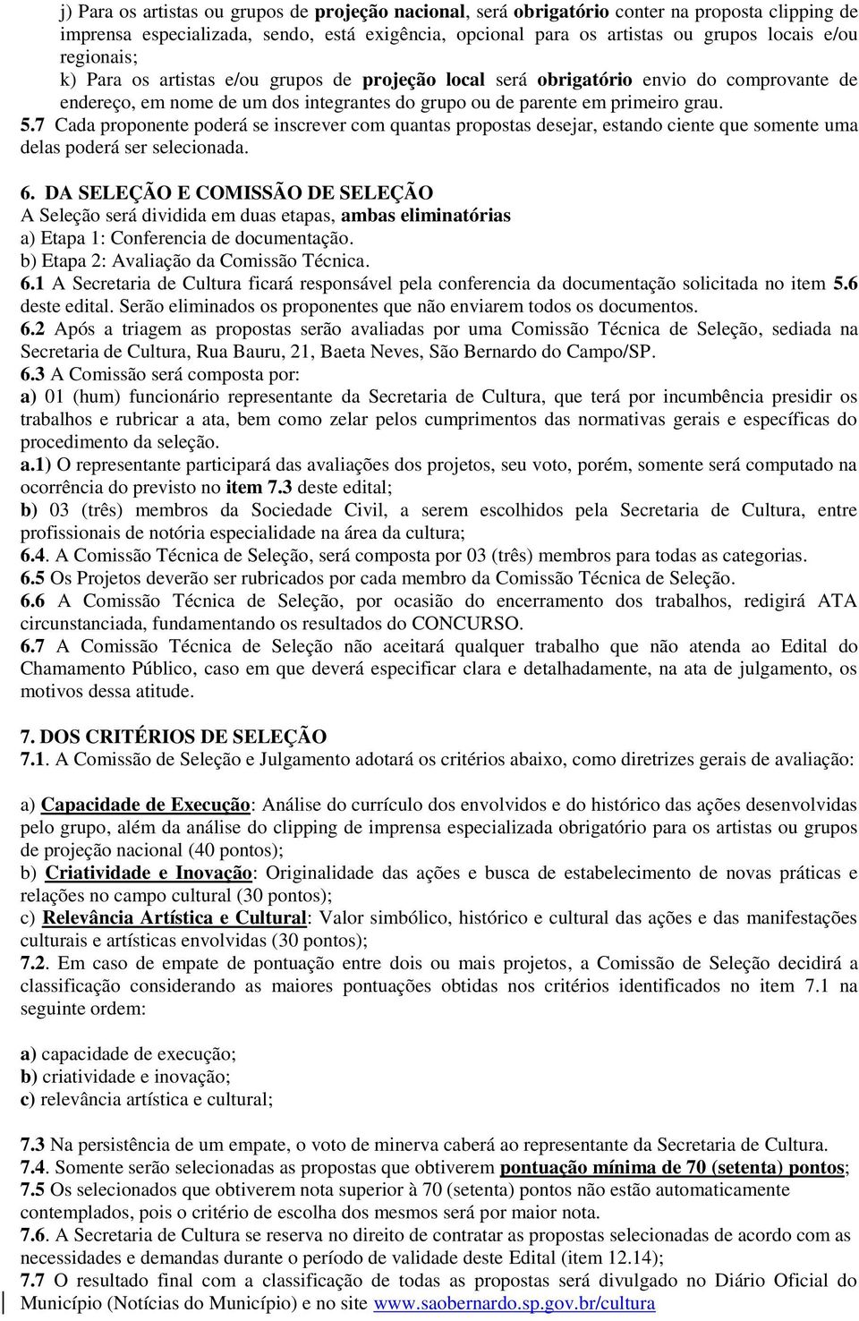 7 Cada proponente poderá se inscrever com quantas propostas desejar, estando ciente que somente uma delas poderá ser selecionada. 6.