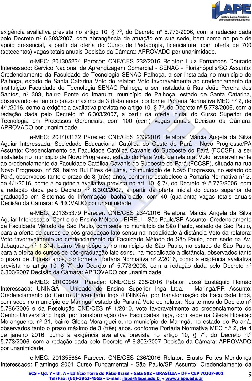 Decisão da Câmara: e-mec: 201305234 Parecer: CNE/CES 232/2016 Relator: Luiz Fernandes Dourado Interessado: Serviço Nacional de Aprendizagem Comercial - SENAC - Florianópolis/SC Assunto: