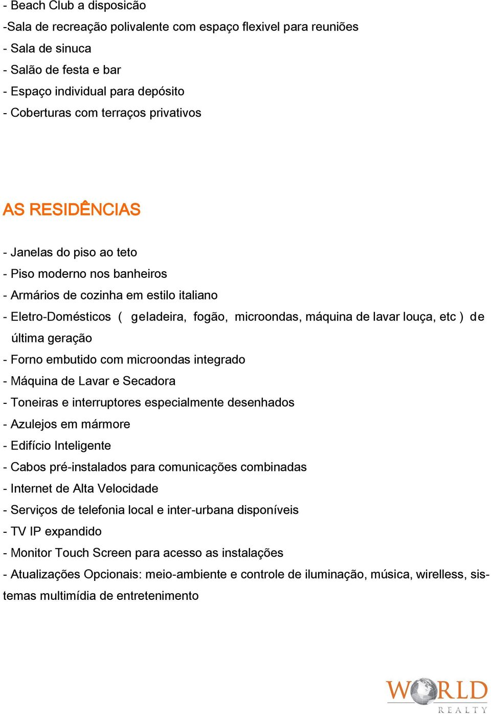 etc ) de última geração - Forno embutido com microondas integrado - Máquina de Lavar e Secadora - Toneiras e interruptores especialmente desenhados - Azulejos em mármore - Edifício Inteligente -