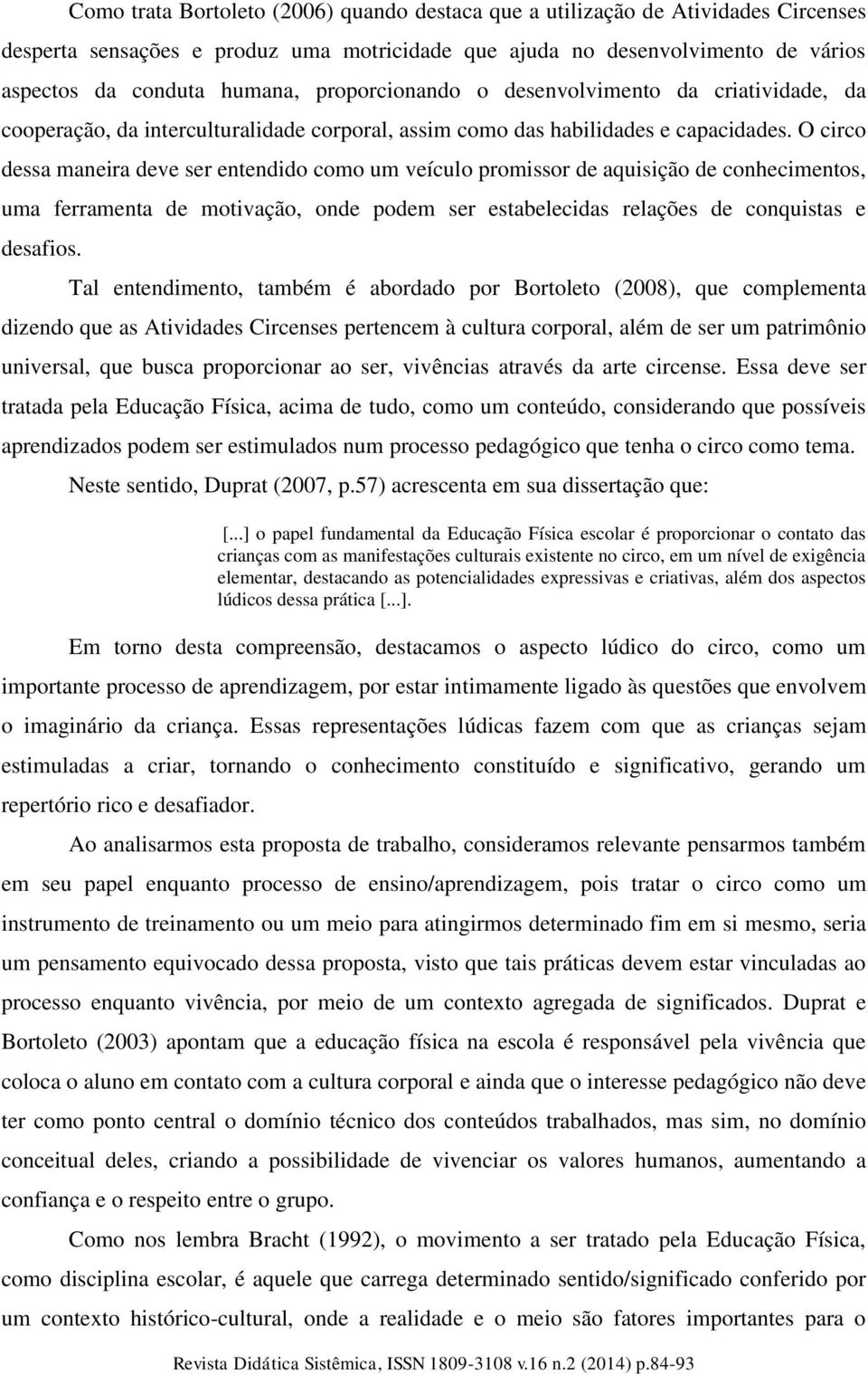 O circo dessa maneira deve ser entendido como um veículo promissor de aquisição de conhecimentos, uma ferramenta de motivação, onde podem ser estabelecidas relações de conquistas e desafios.