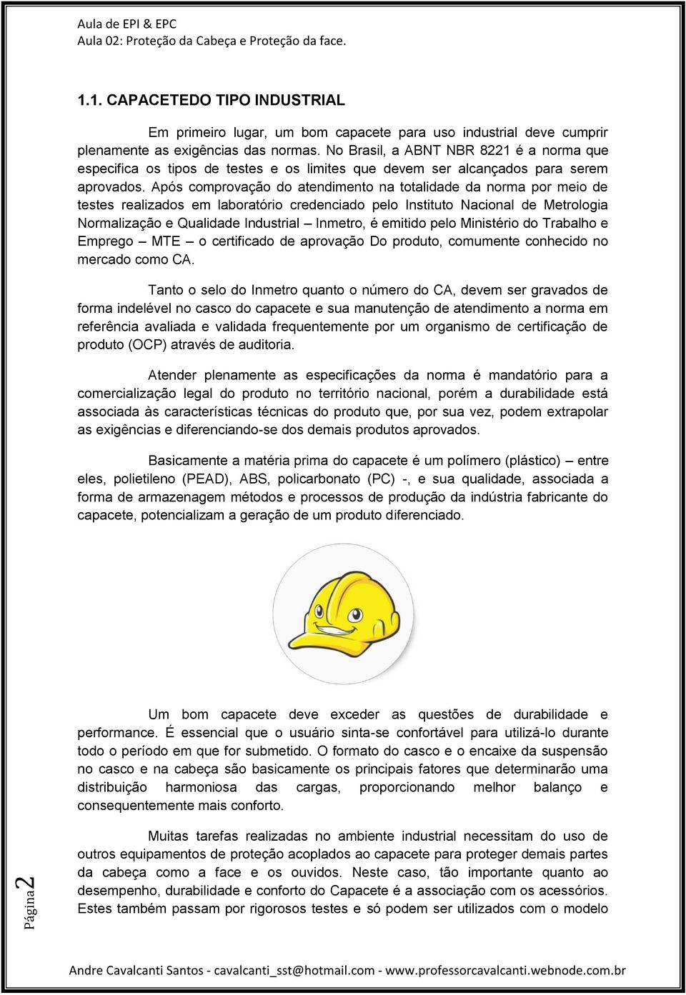 Após comprovação do atendimento na totalidade da norma por meio de testes realizados em laboratório credenciado pelo Instituto Nacional de Metrologia Normalização e Qualidade Industrial Inmetro, é