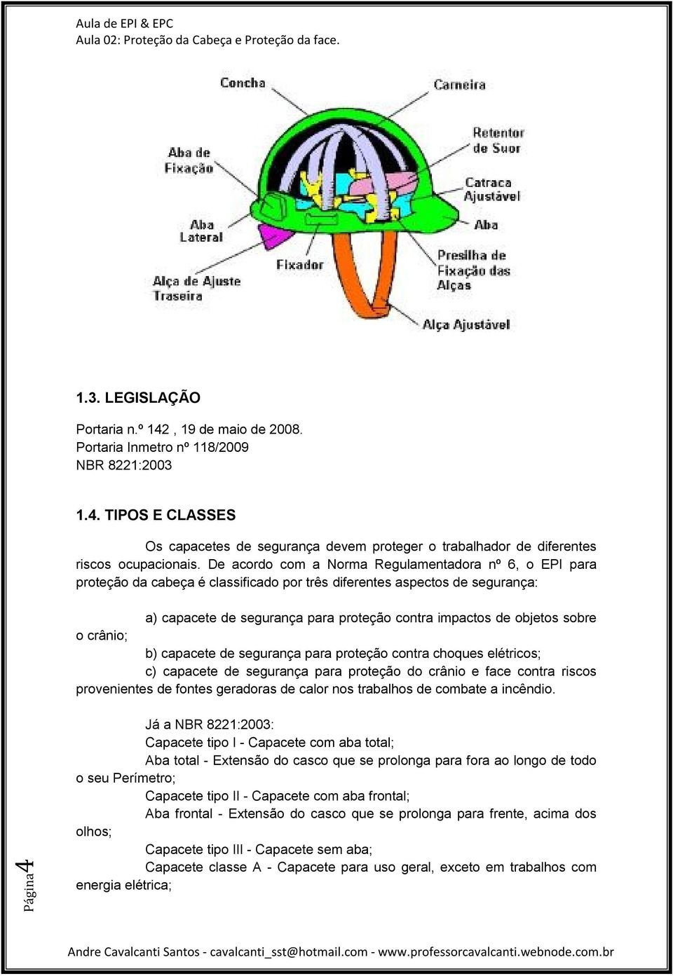 sobre o crânio; b) capacete de segurança para proteção contra choques elétricos; c) capacete de segurança para proteção do crânio e face contra riscos provenientes de fontes geradoras de calor nos