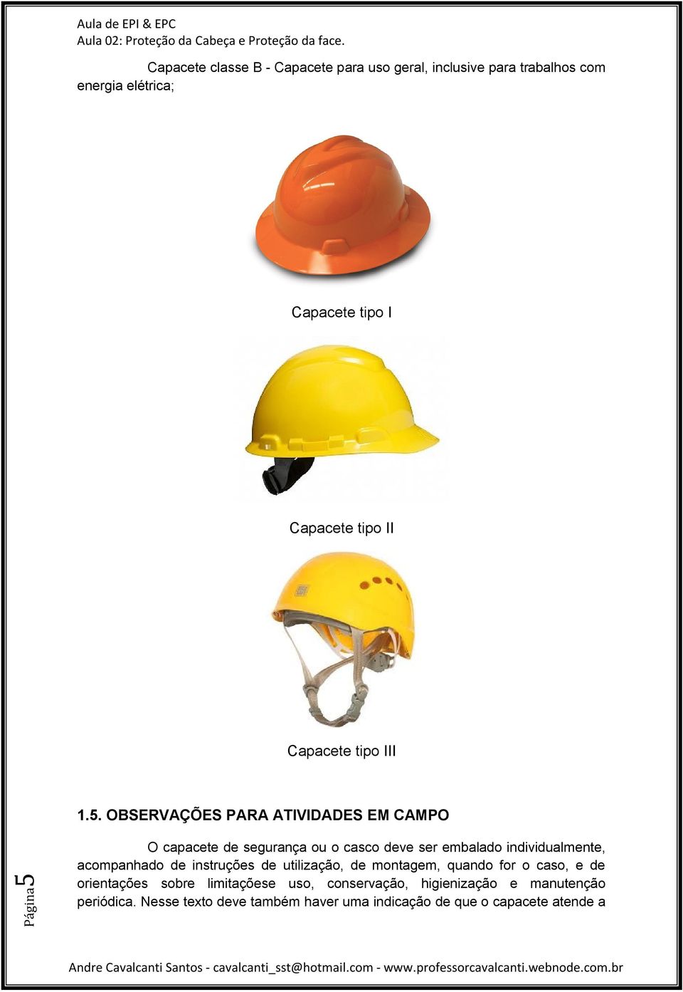 OBSERVAÇÕES PARA ATIVIDADES EM CAMPO O capacete de segurança ou o casco deve ser embalado individualmente, acompanhado de