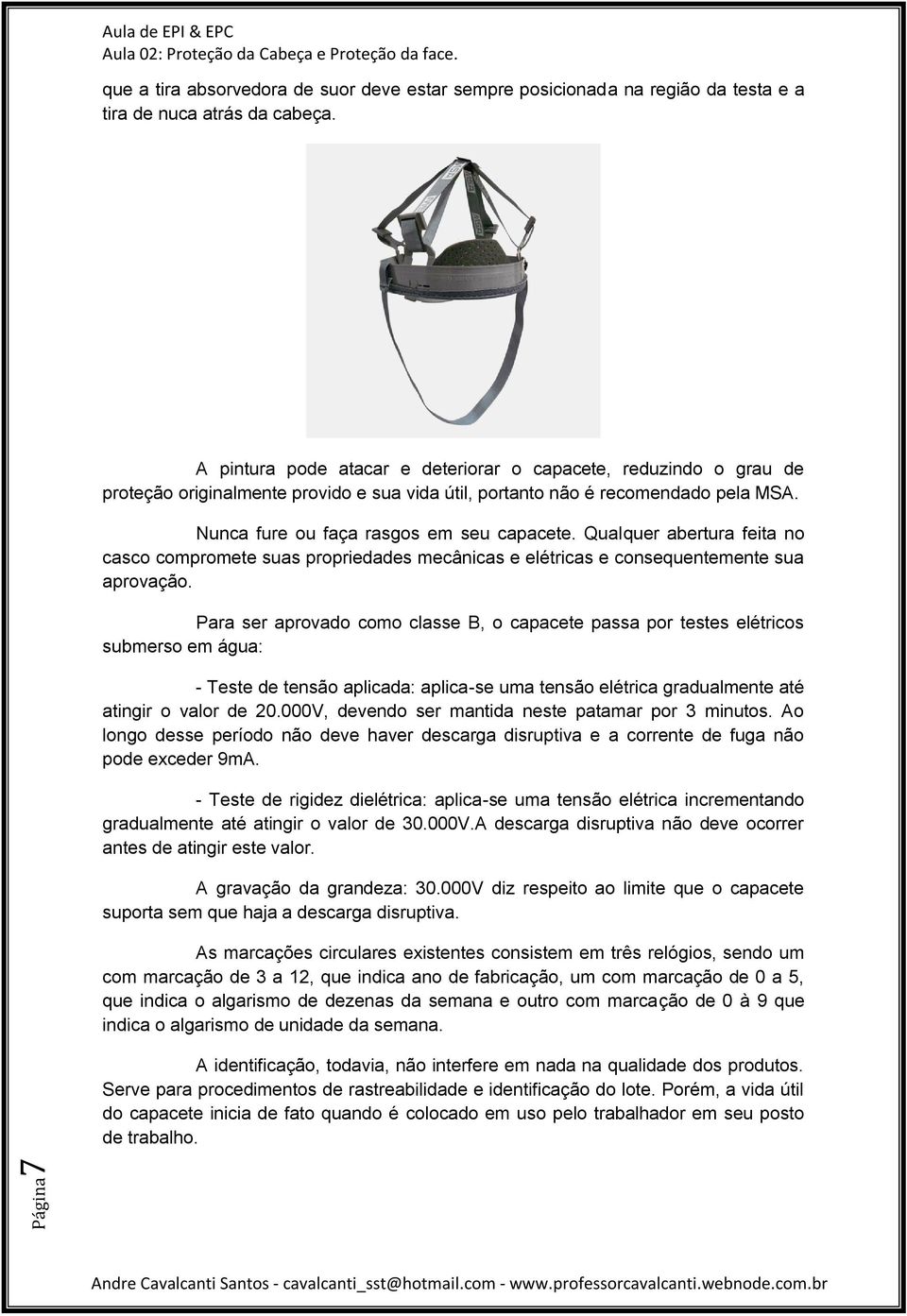 Qualquer abertura feita no casco compromete suas propriedades mecânicas e elétricas e consequentemente sua aprovação.