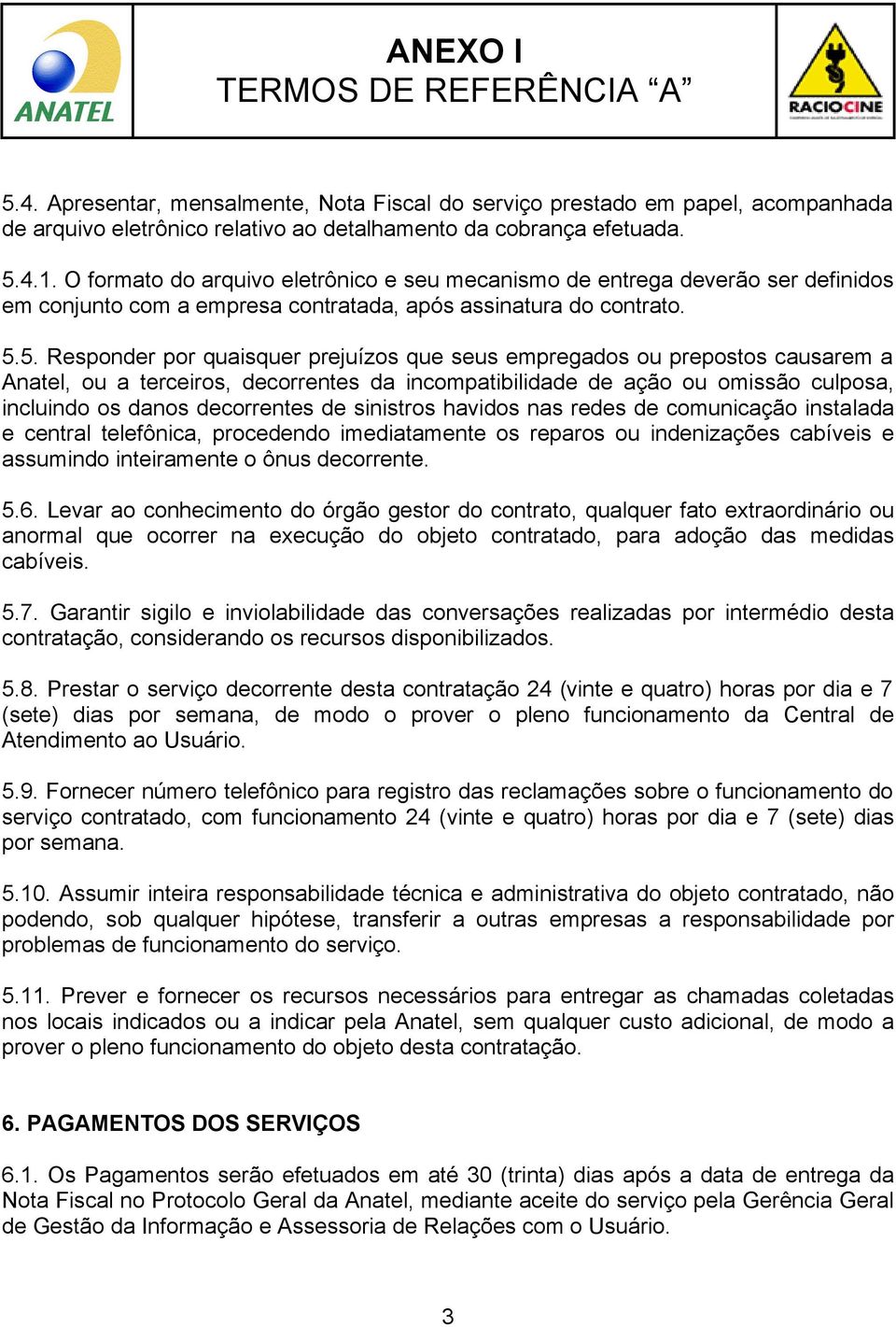 5. Responder por quaisquer prejuízos que seus empregados ou prepostos causarem a Anatel, ou a terceiros, decorrentes da incompatibilidade de ação ou omissão culposa, incluindo os danos decorrentes de