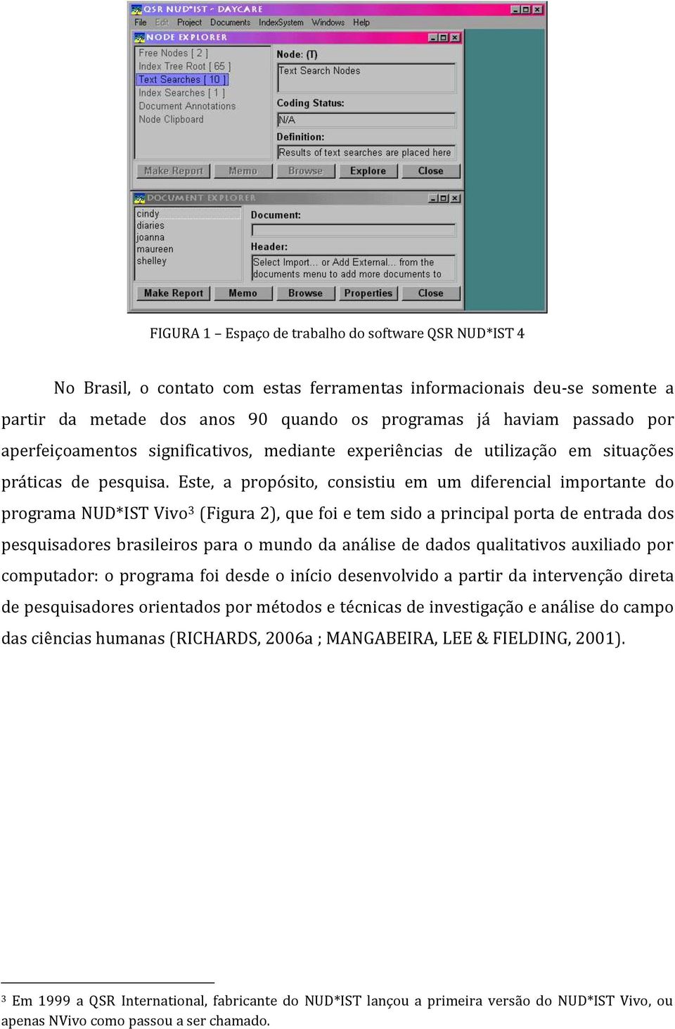 Este, a propósito, consistiu em um diferencial importante do programa NUD*IST Vivo 3 (Figura 2), que foi e tem sido a principal porta de entrada dos pesquisadores brasileiros para o mundo da análise