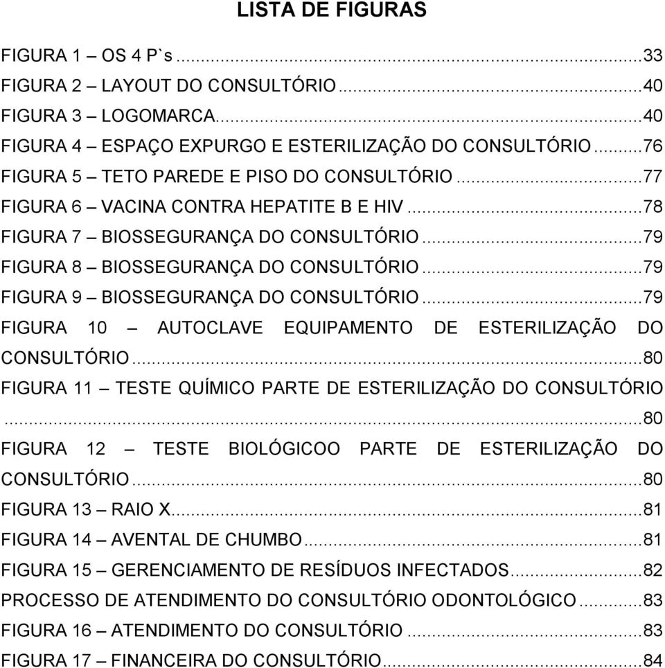 .. 79 FIGURA 9 BIOSSEGURANÇA DO CONSULTÓRIO... 79 FIGURA 10 AUTOCLAVE EQUIPAMENTO DE ESTERILIZAÇÃO DO CONSULTÓRIO... 80 FIGURA 11 TESTE QUÍMICO PARTE DE ESTERILIZAÇÃO DO CONSULTÓRIO.