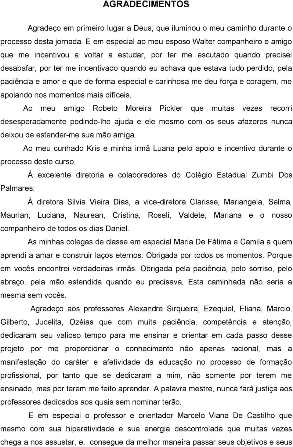 perdido, pela paciência e amor e que de forma especial e carinhosa me deu força e coragem, me apoiando nos momentos mais difíceis.