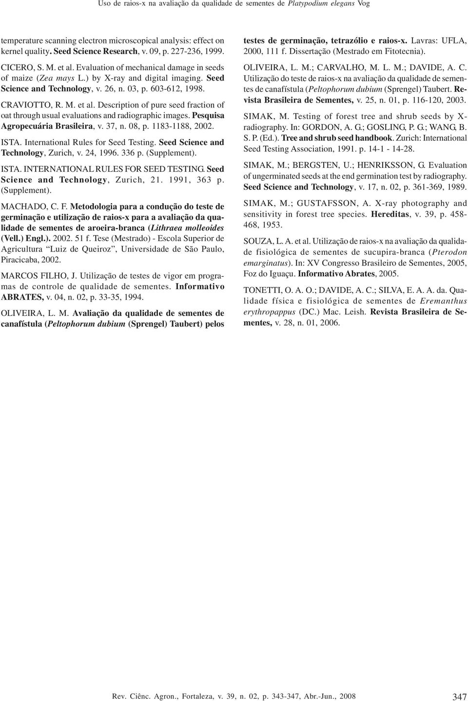 CRAVIOTTO, R. M. et al. Description of pure seed fraction of oat through usual evaluations and radiographic images. Pesquisa Agropecuária Brasileira, v. 37, n. 08, p. 1183-1188, 2002. ISTA.