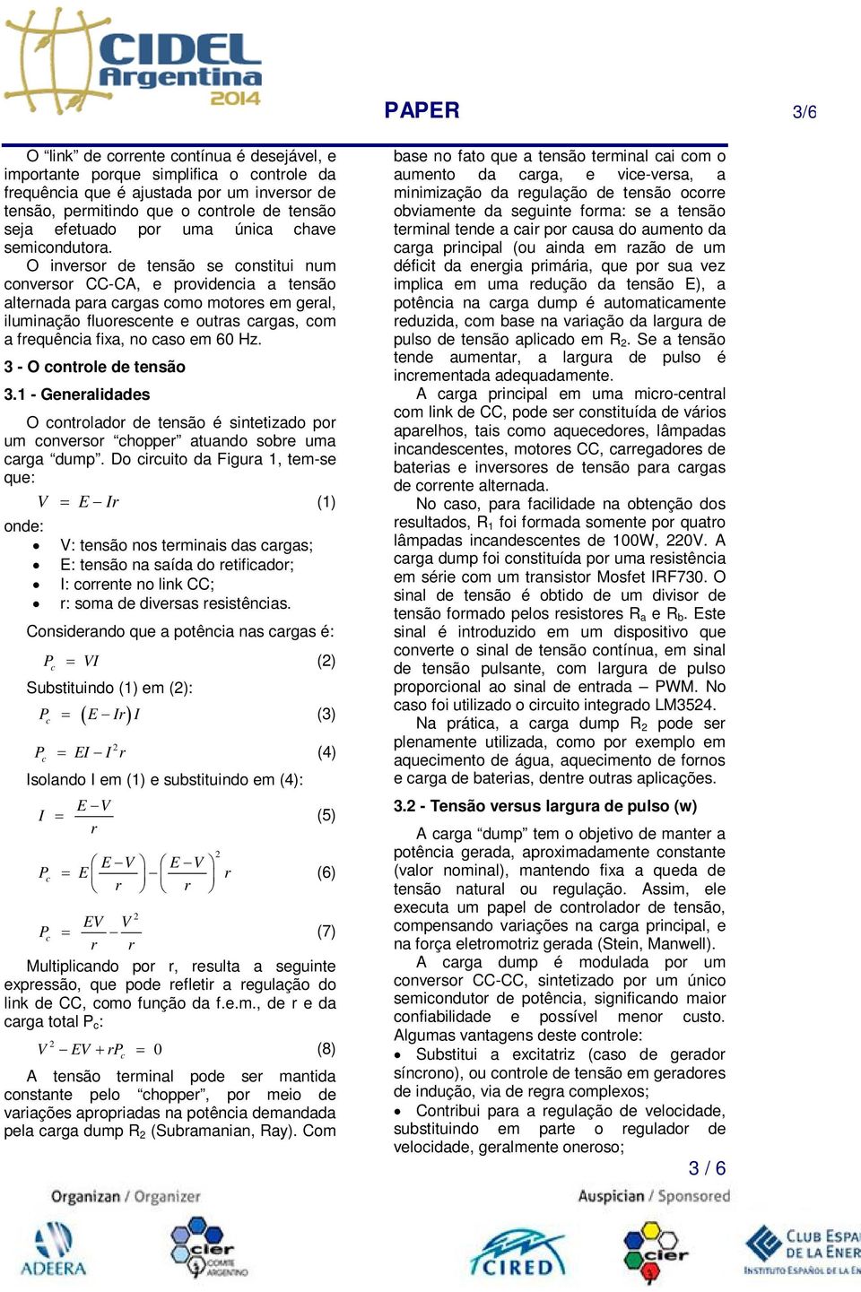 O inversor de tensão se onstitui num onversor CC-CA, e providenia a tensão alternada para argas omo motores em geral, iluminação fluoresente e outras argas, om a frequênia fixa, no aso em 60 Hz.