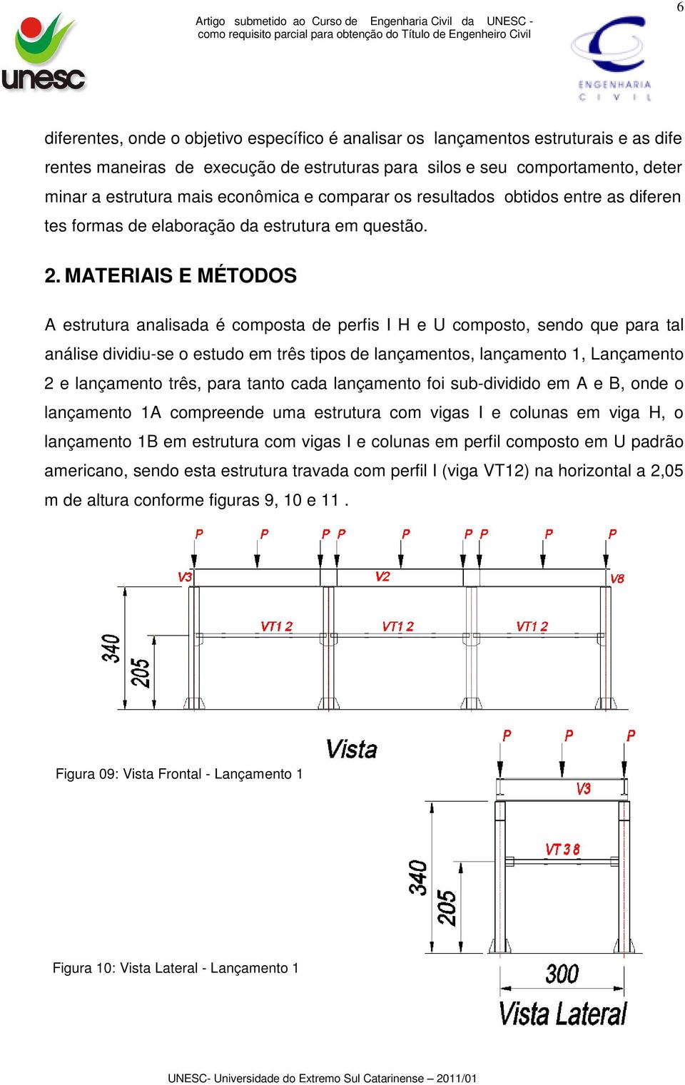 MATERIAIS E MÉTODOS A estrutura analisada é composta de perfis I H e U composto, sendo que para tal análise dividiu-se o estudo em três tipos de lançamentos, lançamento 1, Lançamento 2 e lançamento