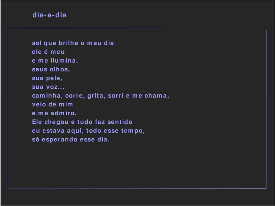 .. caminha, corre, grita, sorri e me chama, veio de mim e me