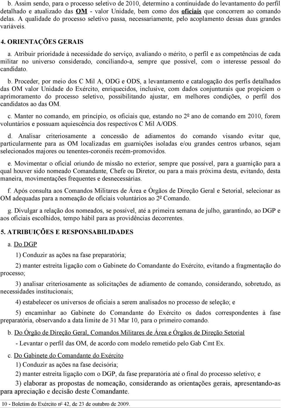 Atribuir prioridade à necessidade do serviço, avaliando o mérito, o perfil e as competências de cada militar no universo considerado, conciliando-a, sempre que possível, com o interesse pessoal do