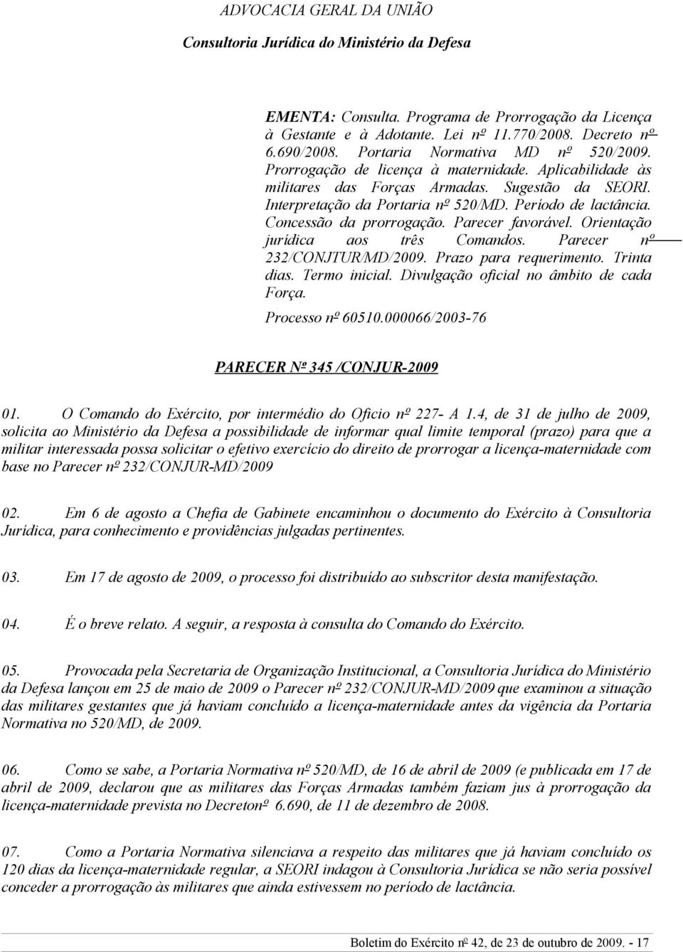 Concessão da prorrogação. Parecer favorável. Orientação jurídica aos três Comandos. Parecer nº 232/CONJTUR/MD/2009. Prazo para requerimento. Trinta dias. Termo inicial.