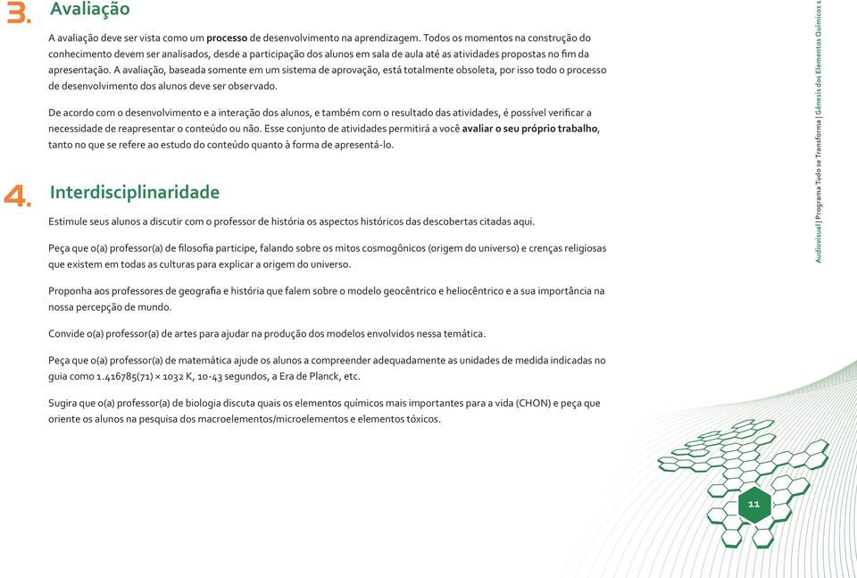 A avaliação, baseada somente em um sistema de aprovação, está totalmente obsoleta, por isso todo o processo de desenvolvimento dos alunos deve ser observado.