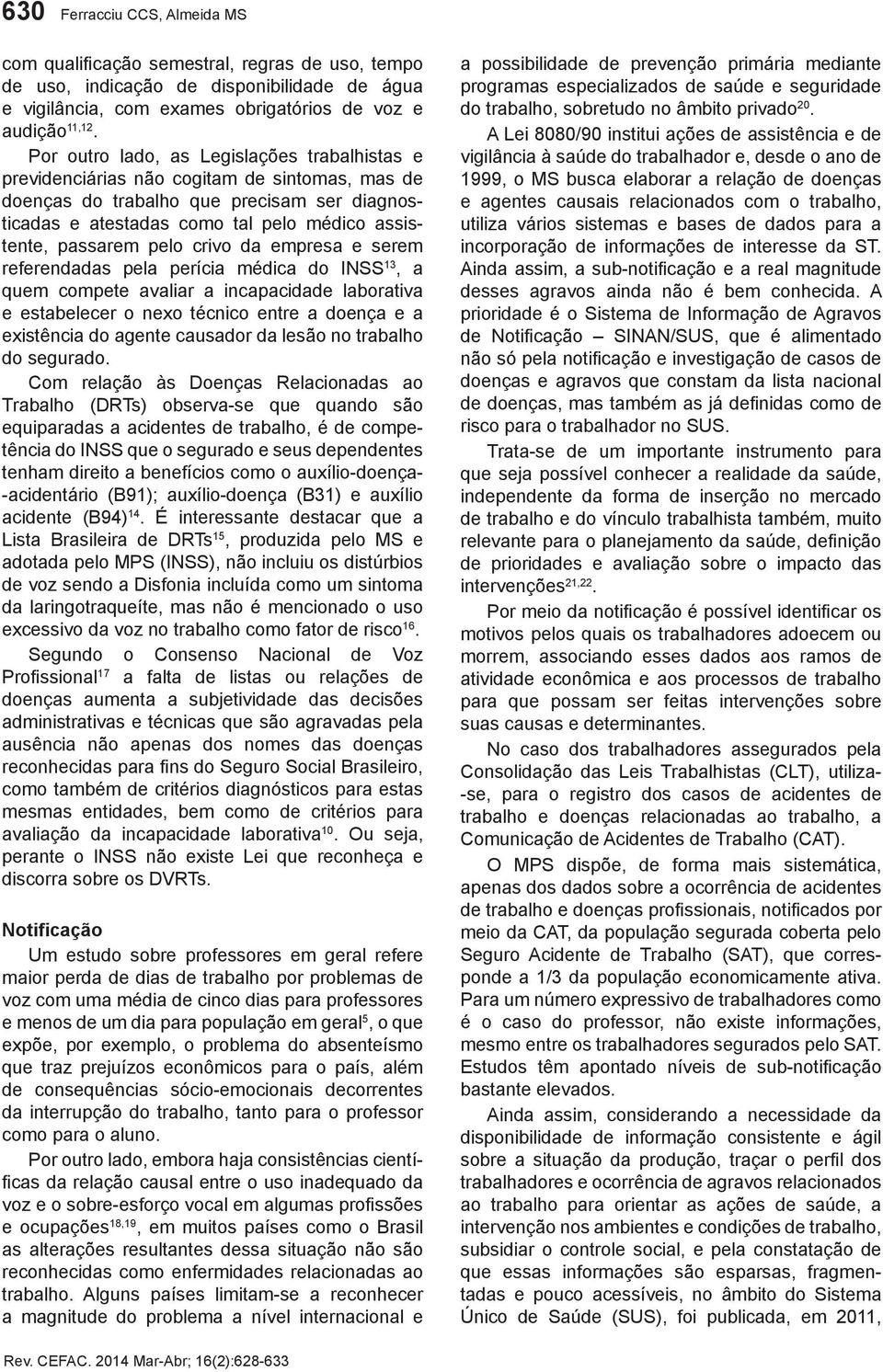 pelo crivo da empresa e serem referendadas pela perícia médica do INSS 13, a quem compete avaliar a incapacidade laborativa e estabelecer o nexo técnico entre a doença e a existência do agente