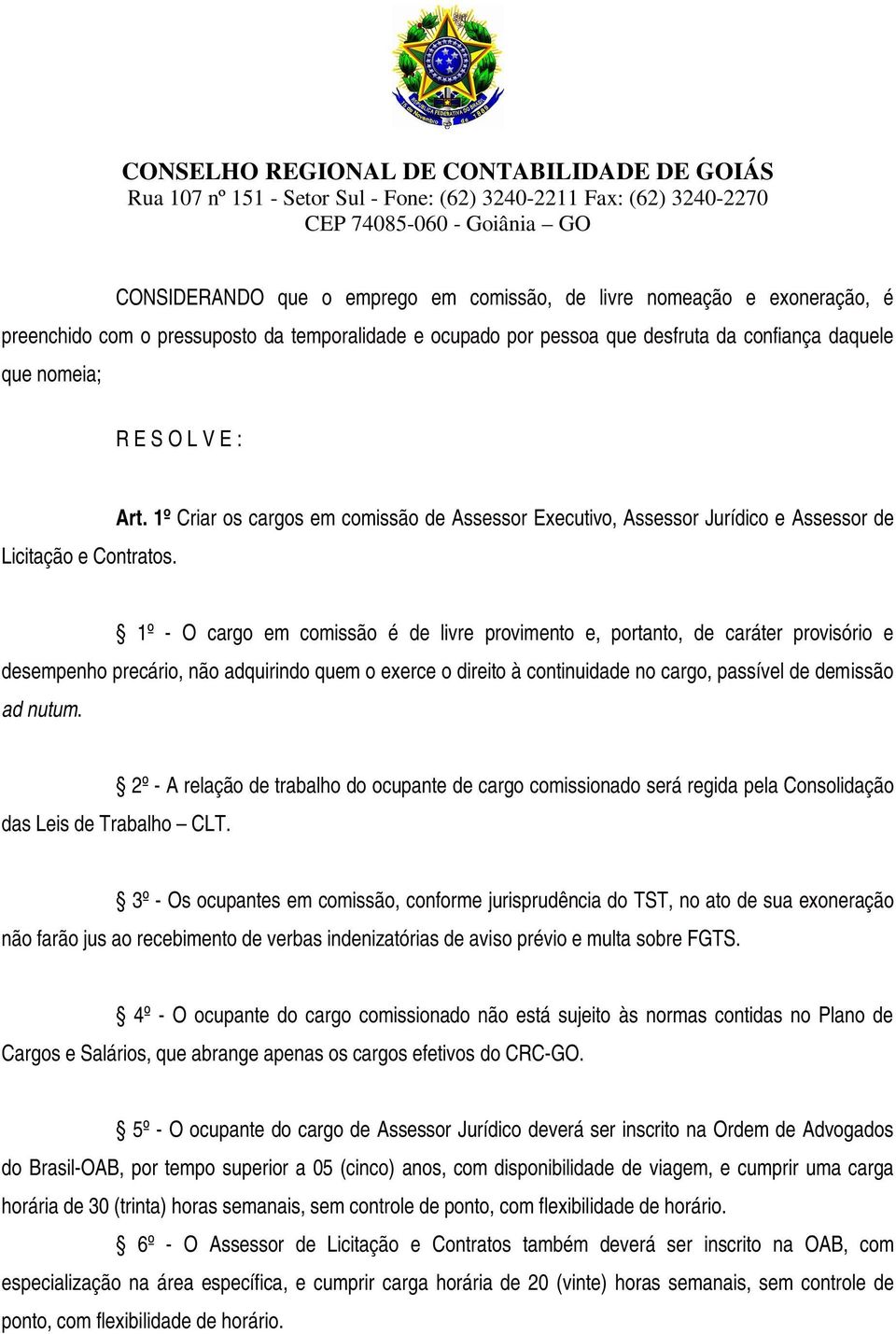 1º Criar os cargos em comissão de Assessor Executivo, Assessor Jurídico e Assessor de 1º - O cargo em comissão é de livre provimento e, portanto, de caráter provisório e desempenho precário, não