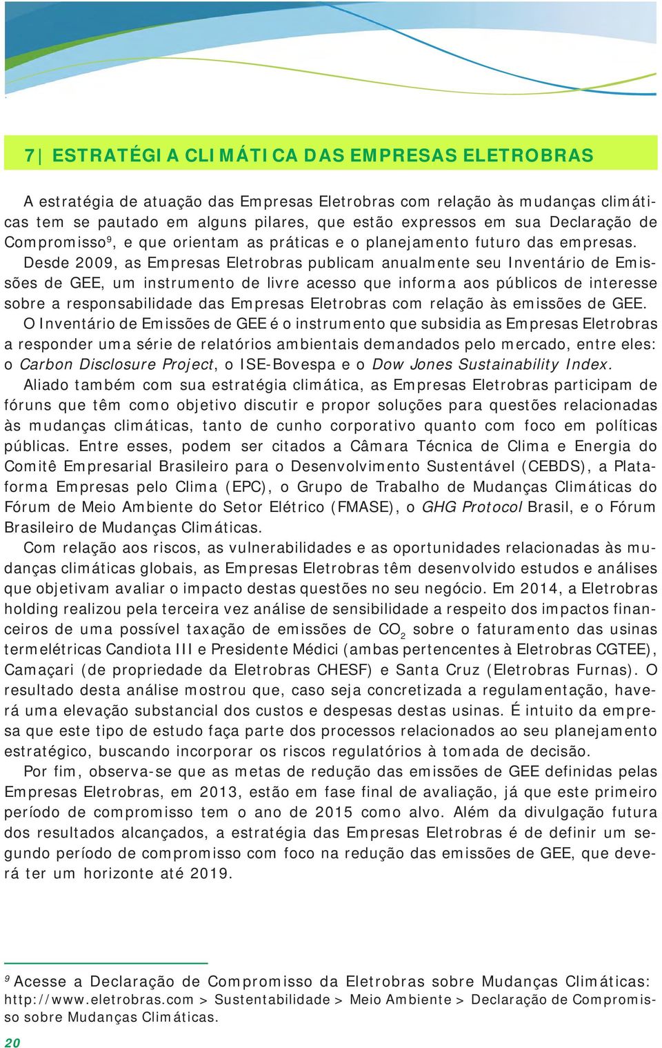 Desde 2009, as Empresas Eletrobras publicam anualmente seu Inventário de Emissões de GEE, um instrumento de livre acesso que informa aos públicos de interesse sobre a responsabilidade das Empresas