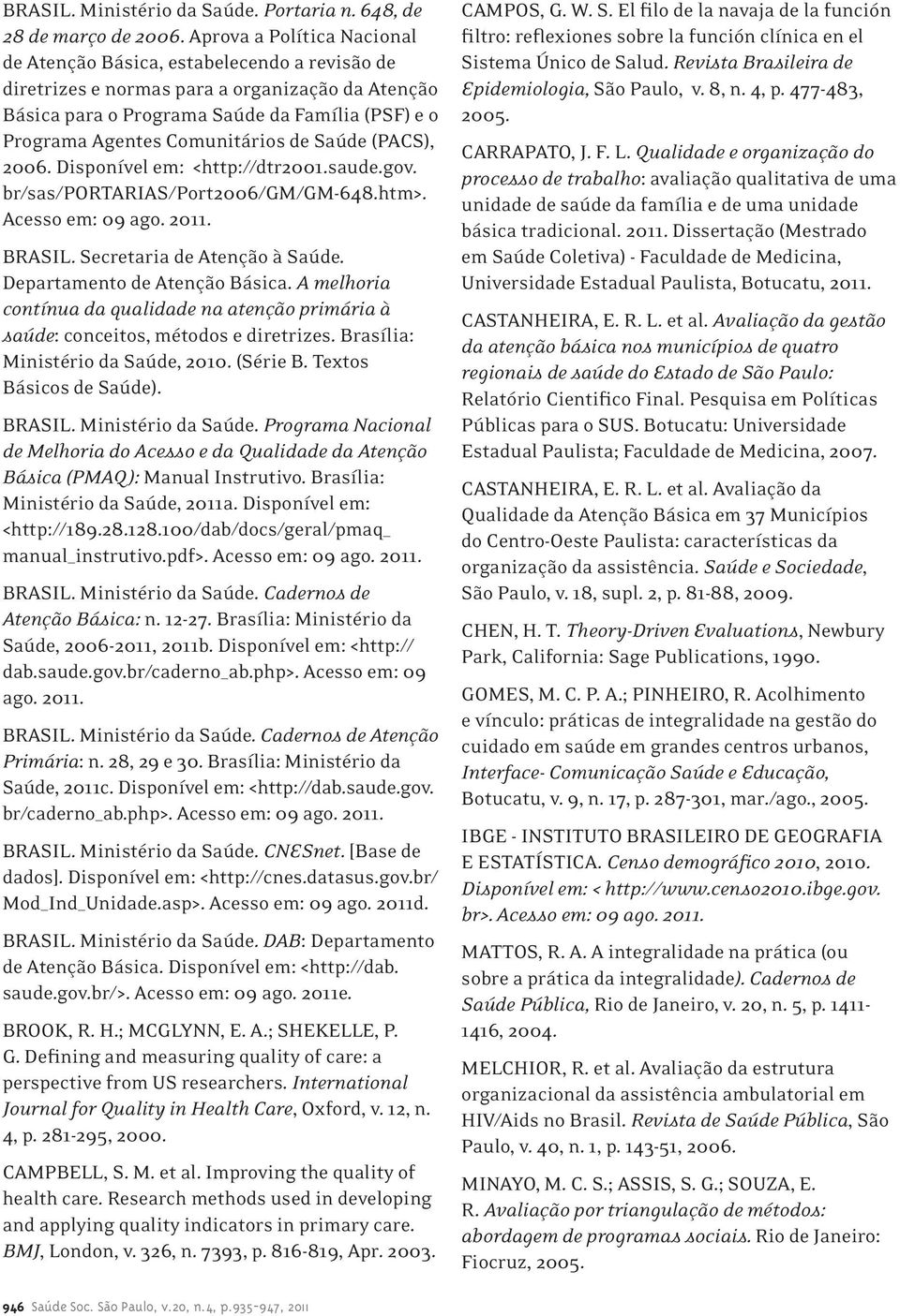 Comunitários de Saúde (PACS), 2006. Disponível em: <http://dtr2001.saude.gov. br/sas/portarias/port2006/gm/gm-648.htm>. Acesso em: 09 ago. 2011. BRASIL. Secretaria de Atenção à Saúde.