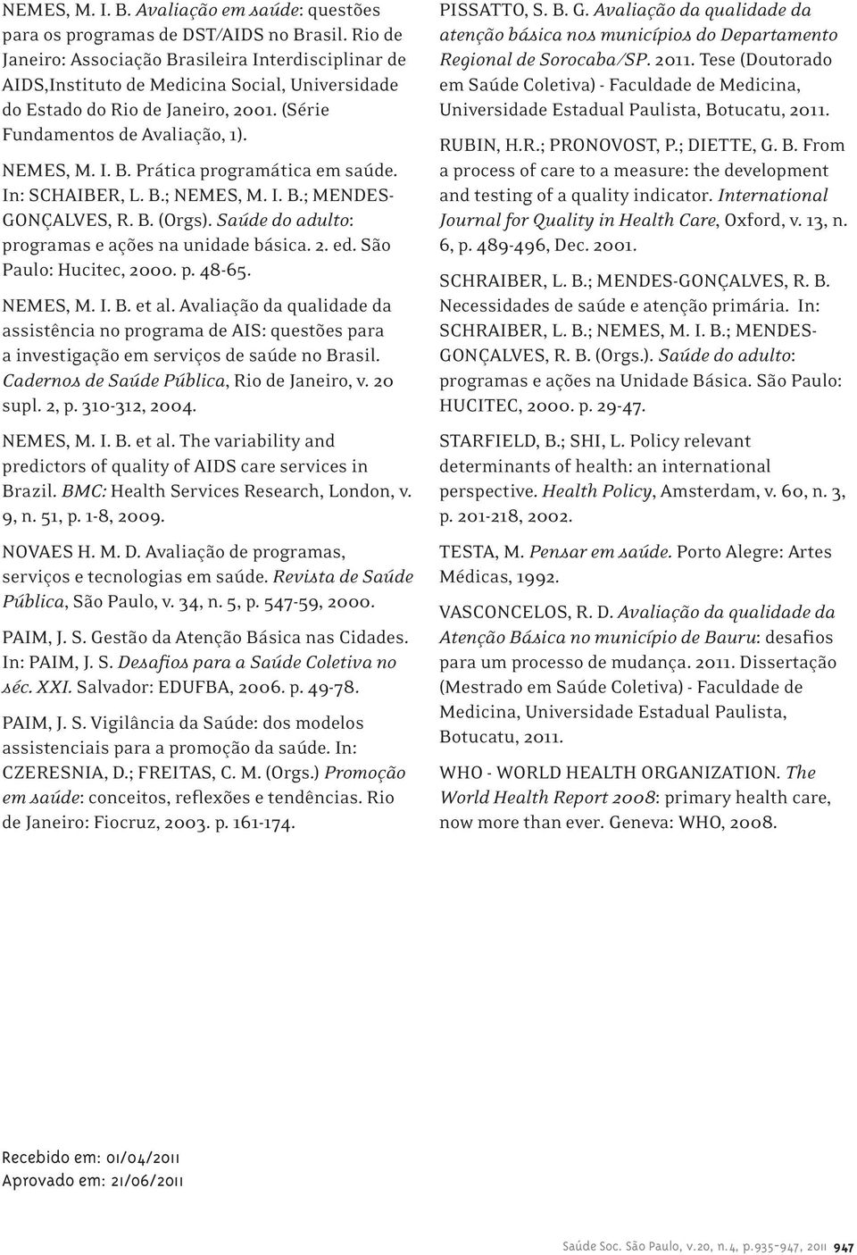 In: SCHAIBER, L. B.; NEMES, M. I. B.; MENDES- GONÇALVES, R. B. (Orgs). Saúde do adulto: programas e ações na unidade básica. 2. ed. São Paulo: Hucitec, 2000. p. 48-65. NEMES, M. I. B. et al.