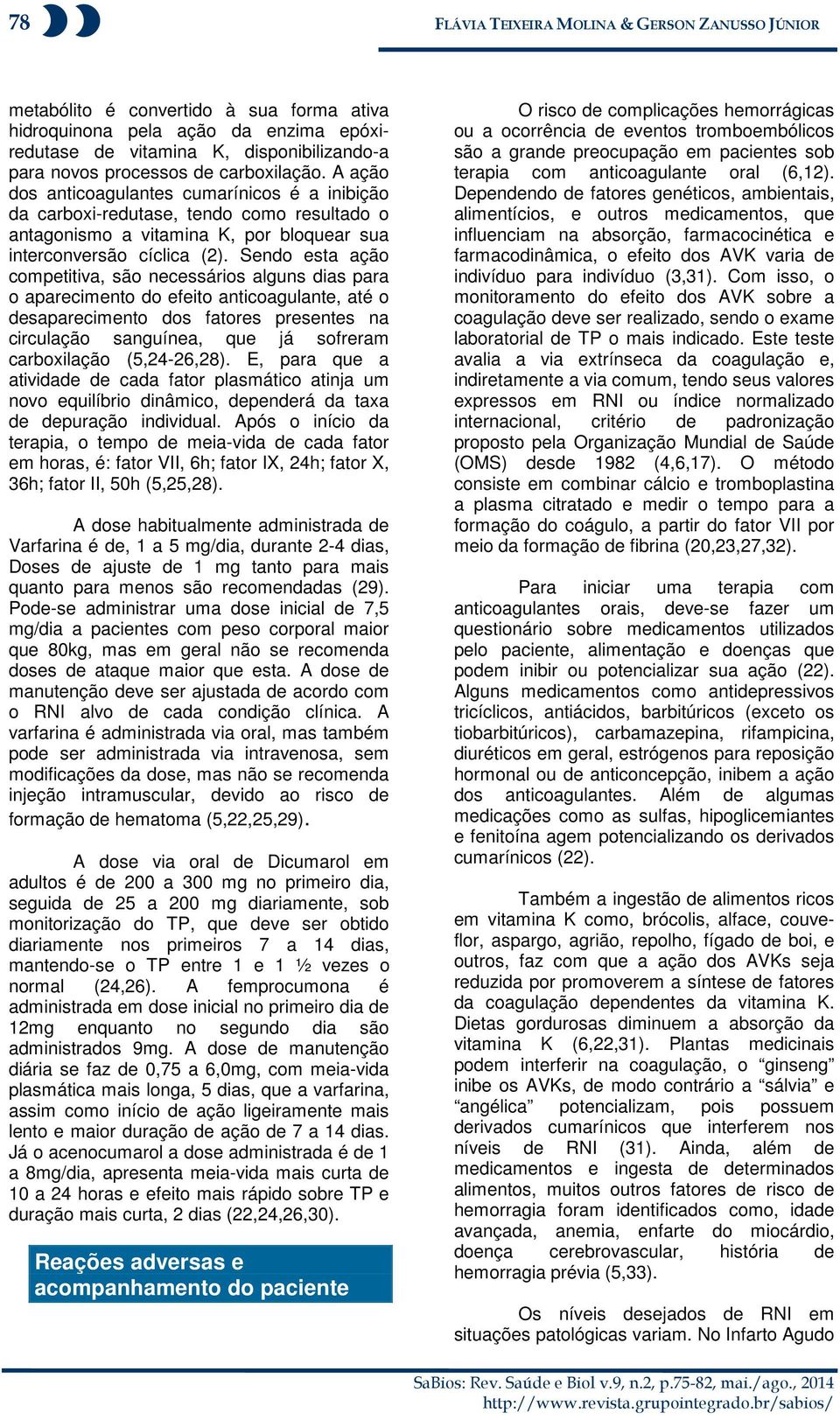 Sendo esta ação competitiva, são necessários alguns dias para o aparecimento do efeito anticoagulante, até o desaparecimento dos fatores presentes na circulação sanguínea, que já sofreram