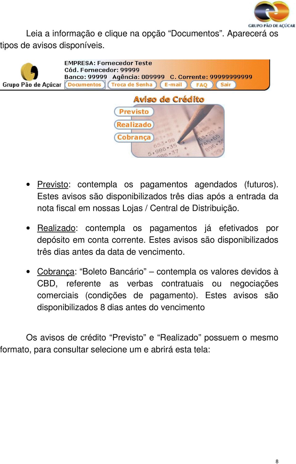 Realizado: contempla os pagamentos já efetivados por depósito em conta corrente. Estes avisos são disponibilizados três dias antes da data de vencimento.