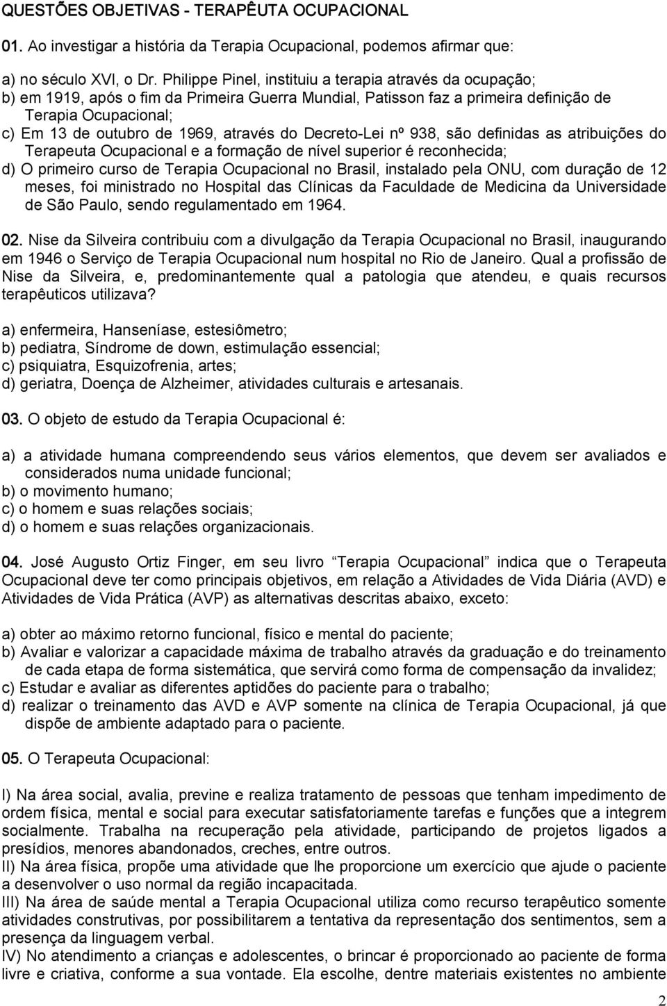 através do Decreto Lei nº 938, são definidas as atribuições do Terapeuta Ocupacional e a formação de nível superior é reconhecida; d) O primeiro curso de Terapia Ocupacional no Brasil, instalado pela