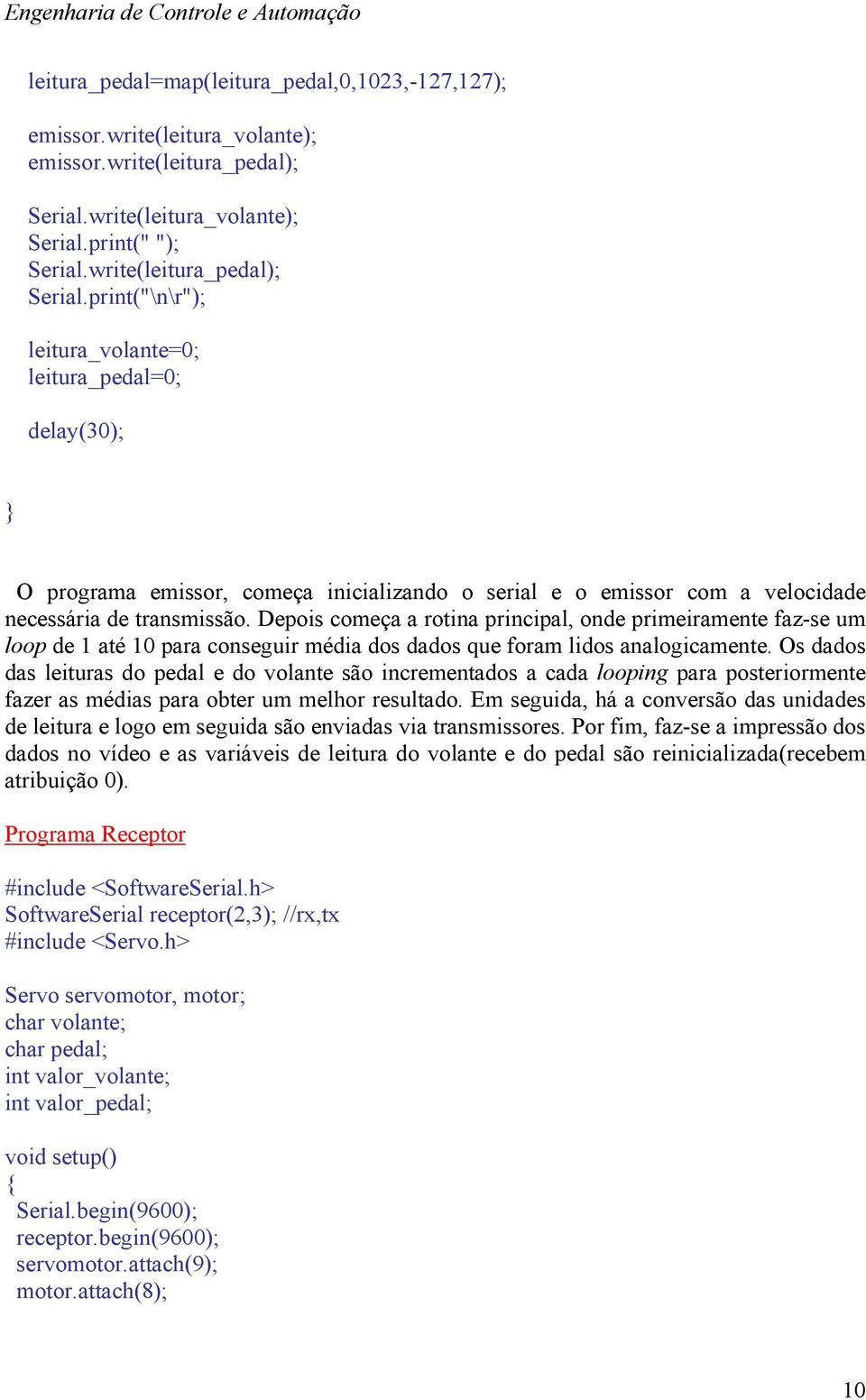 print("\n\r"); leitura_volante=0; leitura_pedal=0; delay(30); O programa emissor, começa inicializando o serial e o emissor com a velocidade necessária de transmissão.